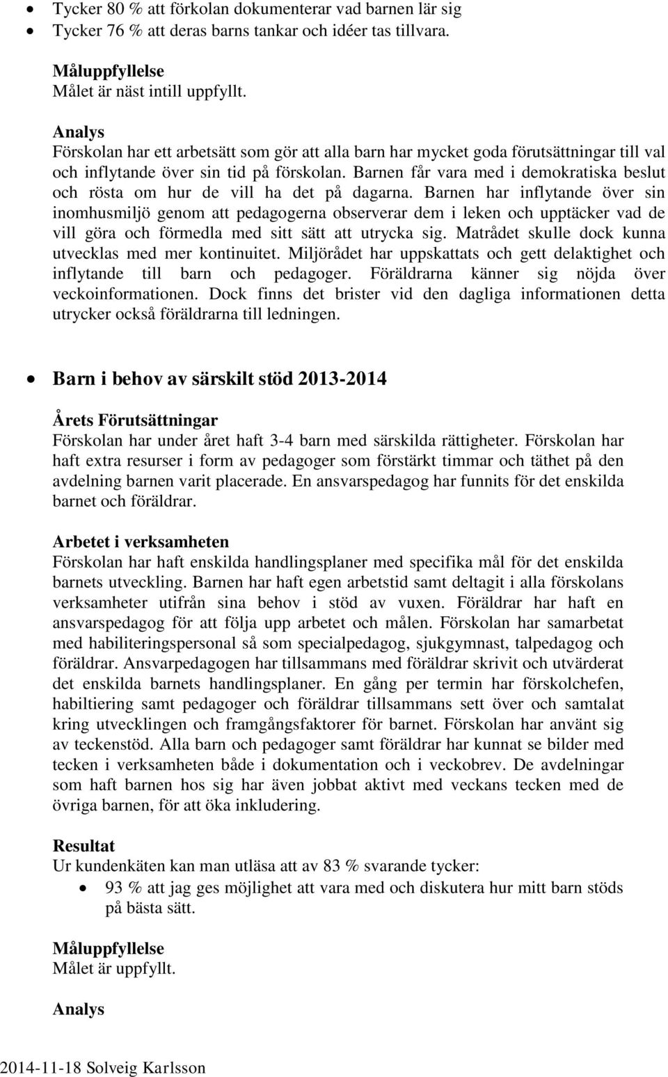 Barnen får vara med i demokratiska beslut och rösta om hur de vill ha det på dagarna.