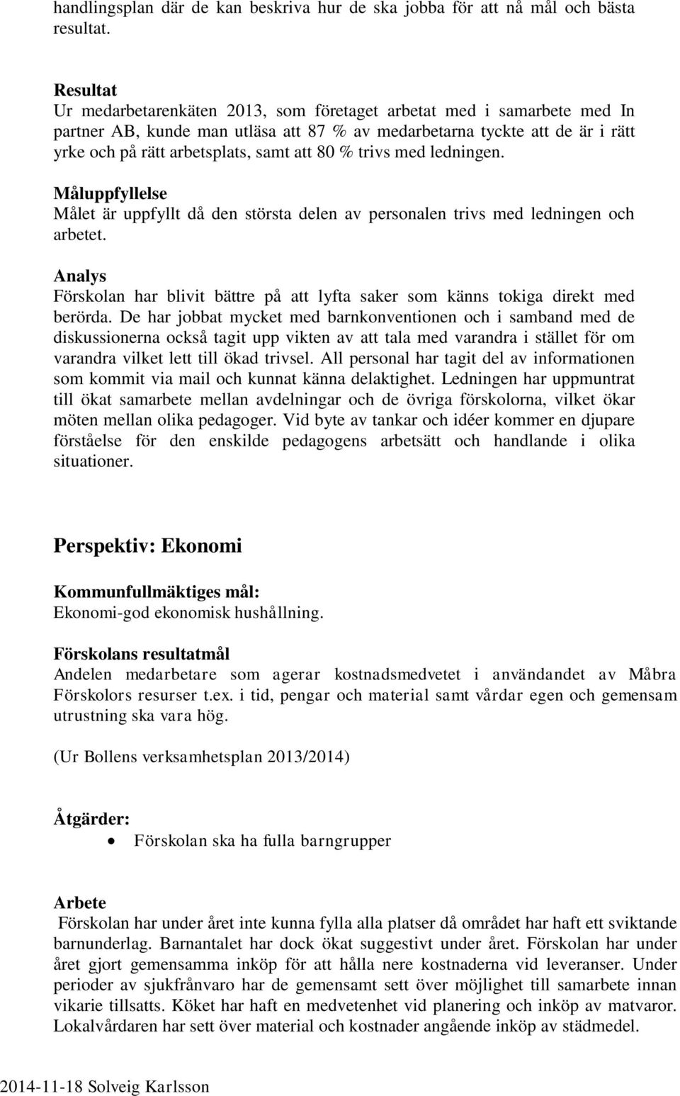 80 % trivs med ledningen. Måluppfyllelse Målet är uppfyllt då den största delen av personalen trivs med ledningen och arbetet.