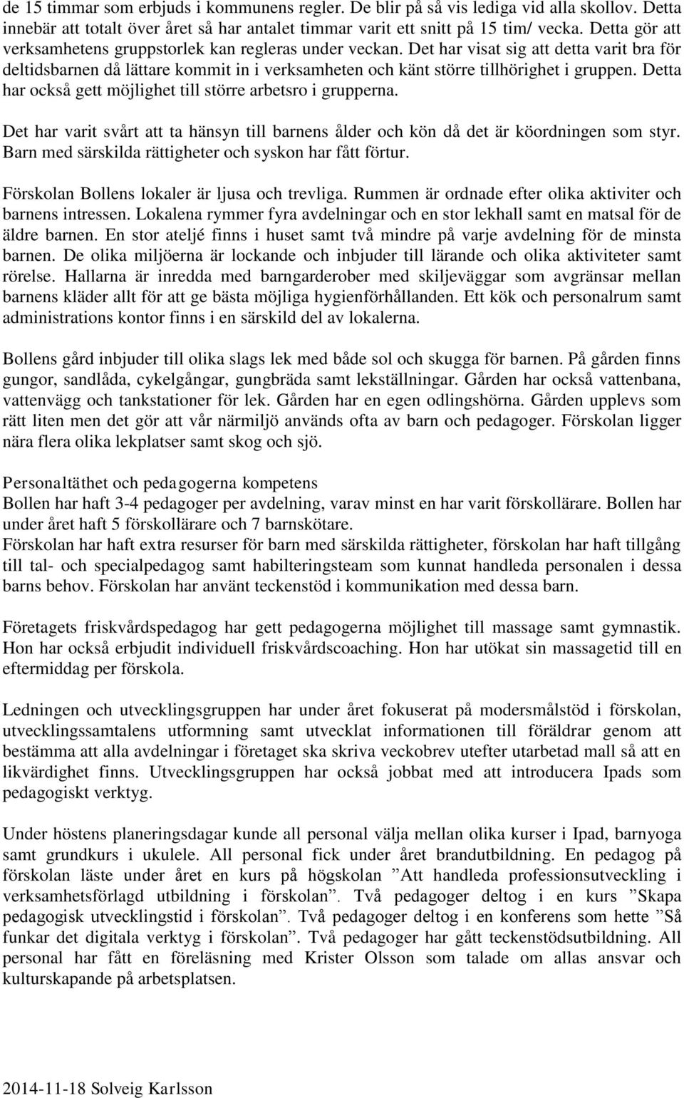 Detta har också gett möjlighet till större arbetsro i grupperna. Det har varit svårt att ta hänsyn till barnens ålder och kön då det är köordningen som styr.
