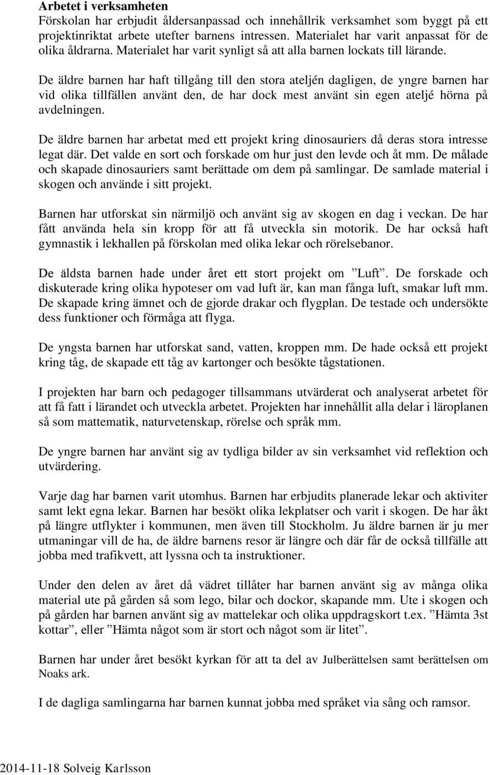 De äldre barnen har haft tillgång till den stora ateljén dagligen, de yngre barnen har vid olika tillfällen använt den, de har dock mest använt sin egen ateljé hörna på avdelningen.