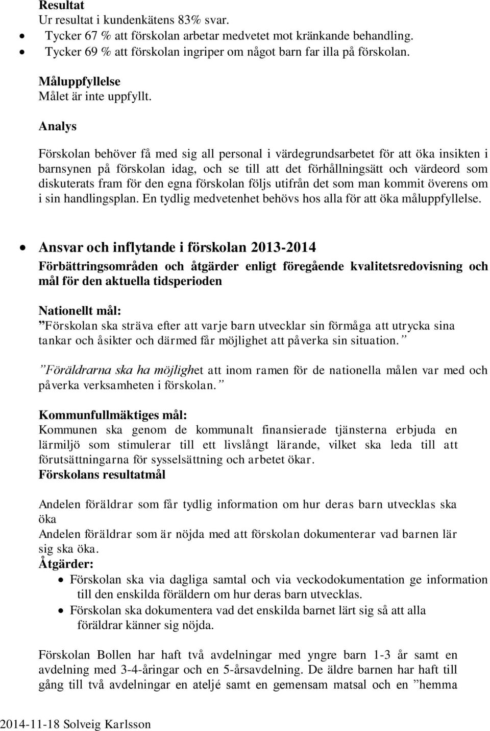 Analys Förskolan behöver få med sig all personal i värdegrundsarbetet för att öka insikten i barnsynen på förskolan idag, och se till att det förhållningsätt och värdeord som diskuterats fram för den