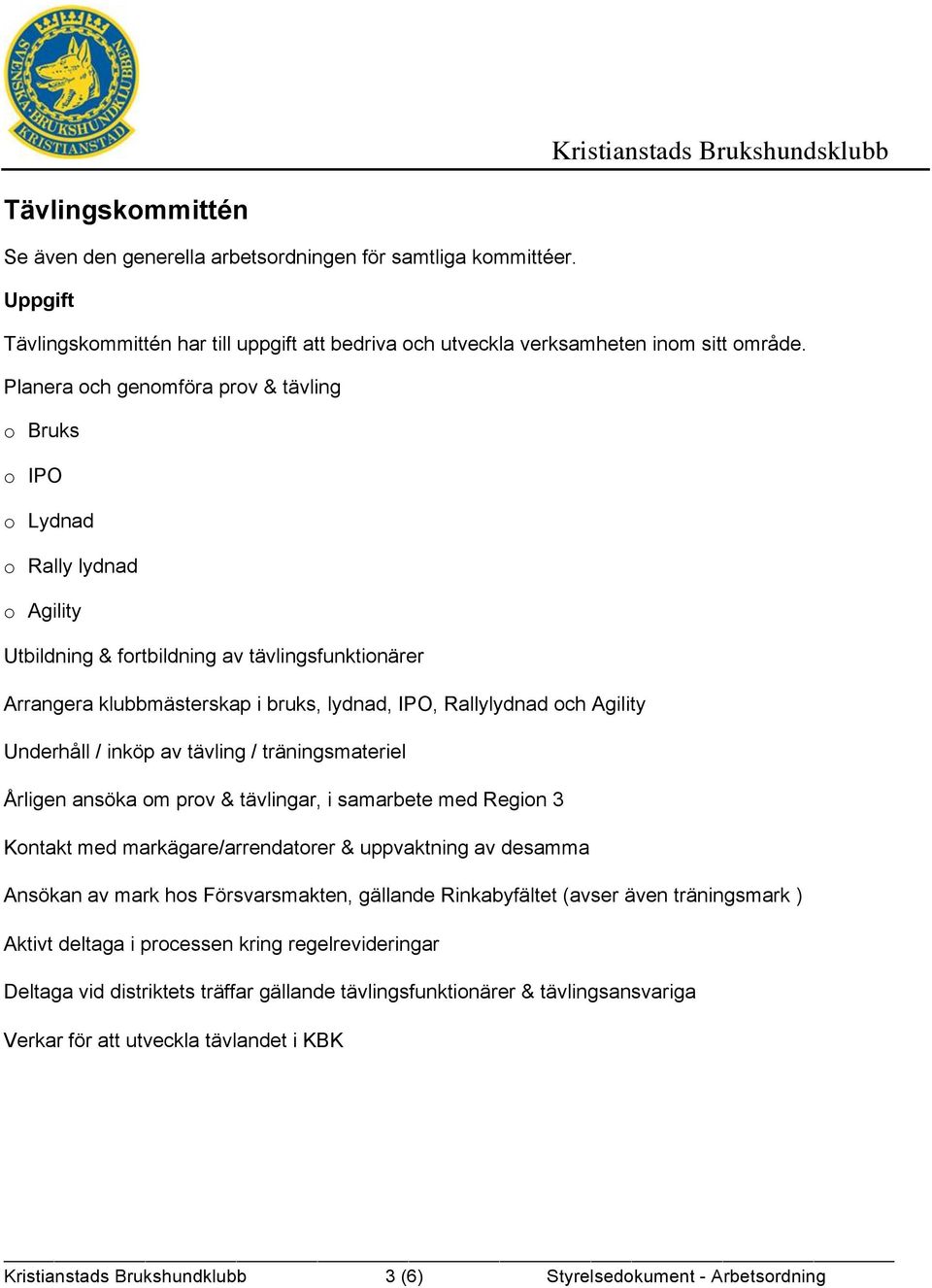 Agility Underhåll / inköp av tävling / träningsmateriel Årligen ansöka om prov & tävlingar, i samarbete med Region 3 Kontakt med markägare/arrendatorer & uppvaktning av desamma Ansökan av mark hos