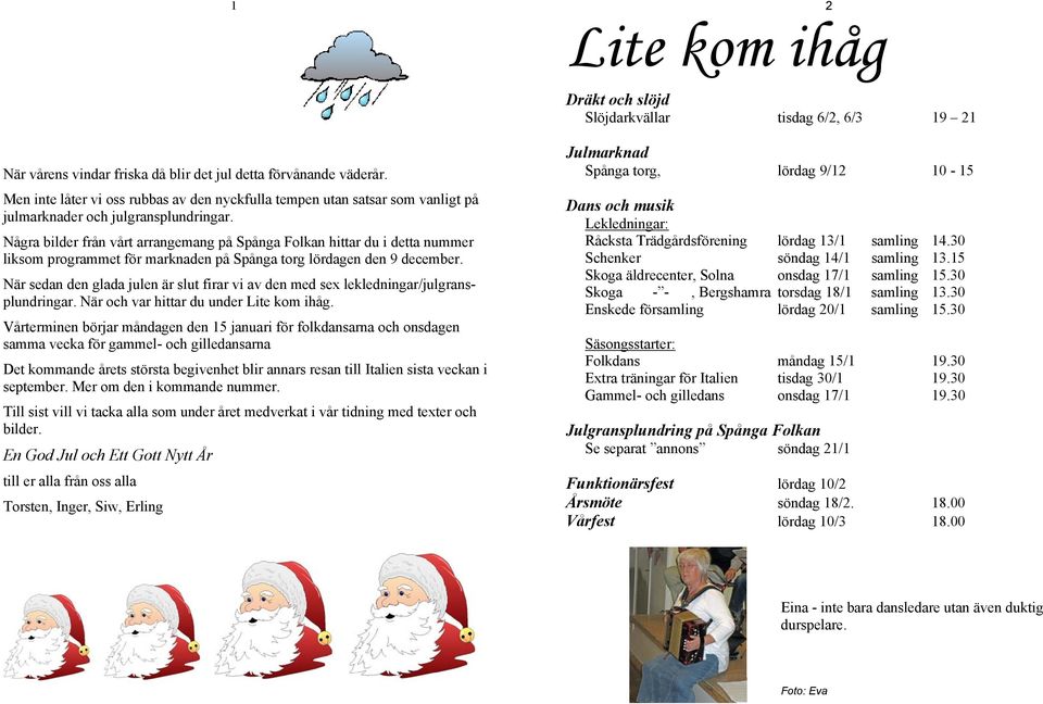 Några bilder från vårt arrangemang på Spånga Folkan hittar du i detta nummer liksom programmet för marknaden på Spånga torg lördagen den 9 december.