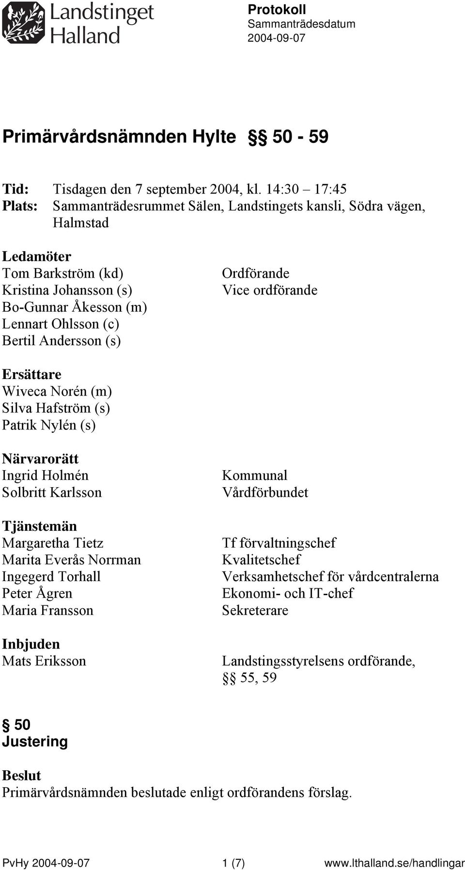 (s) Ordförande Vice ordförande Ersättare Wiveca Norén (m) Silva Hafström (s) Patrik Nylén (s) Närvarorätt Ingrid Holmén Solbritt Karlsson Tjänstemän Margaretha Tietz Marita Everås Norrman Ingegerd