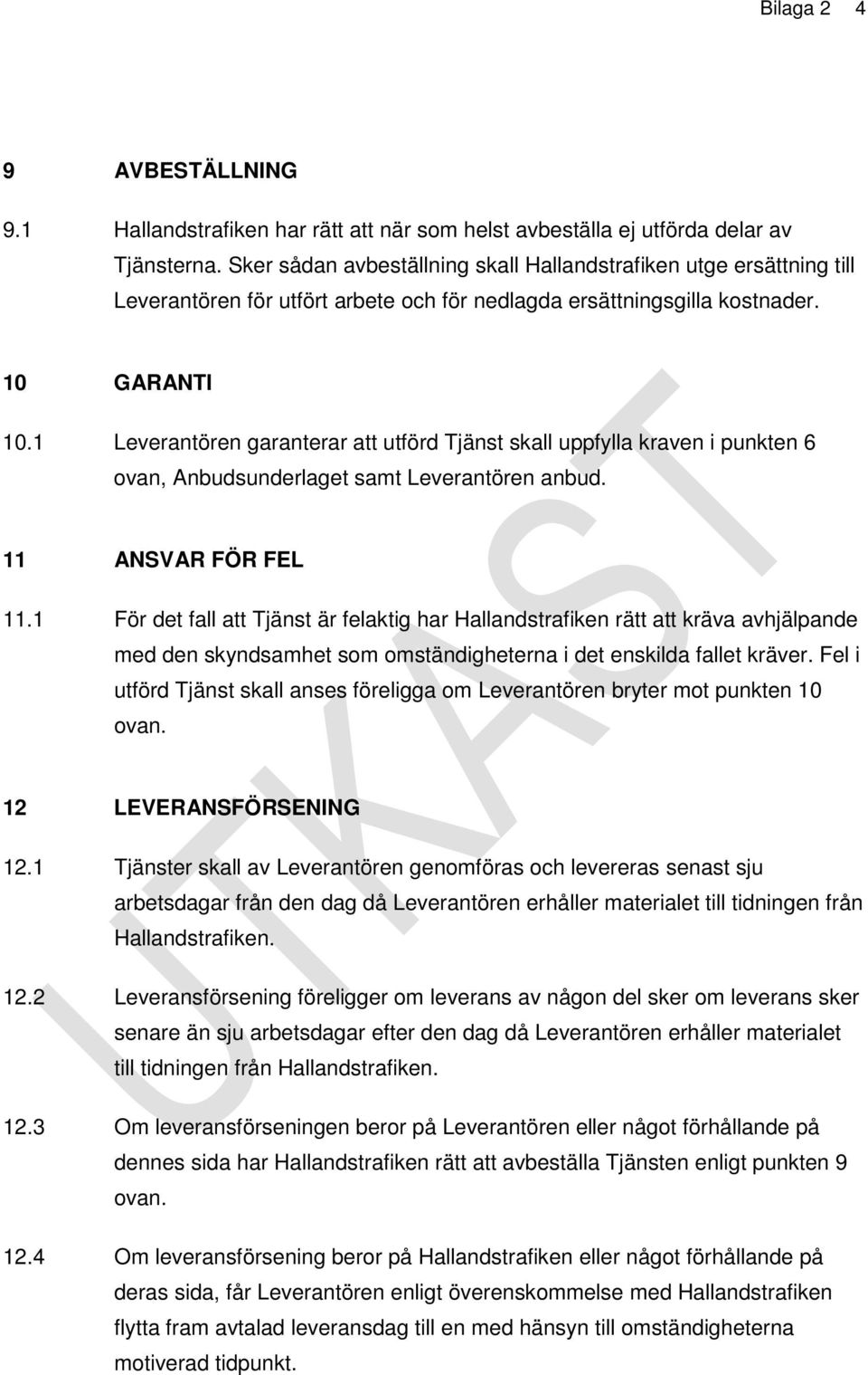 1 Leverantören garanterar att utförd Tjänst skall uppfylla kraven i punkten 6 ovan, Anbudsunderlaget samt Leverantören anbud. 11 ANSVAR FÖR FEL 11.