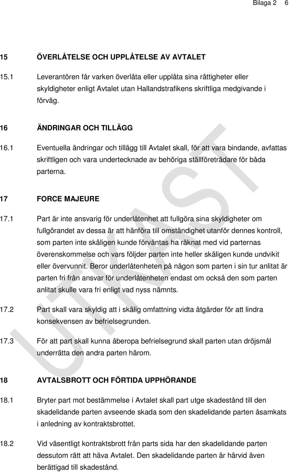 1 Eventuella ändringar och tillägg till Avtalet skall, för att vara bindande, avfattas skriftligen och vara undertecknade av behöriga ställföreträdare för båda parterna. 17 FORCE MAJEURE 17.