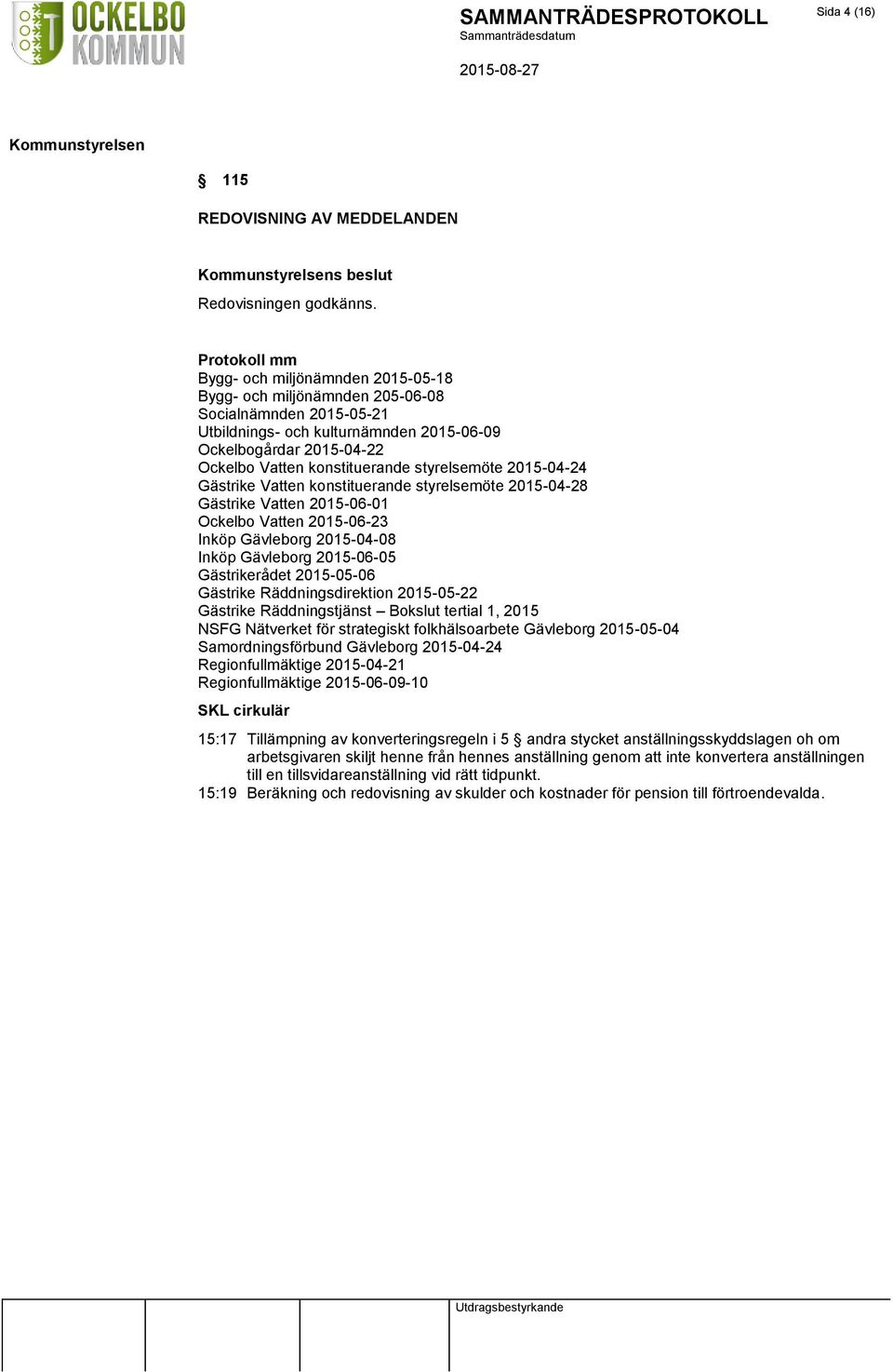 konstituerande styrelsemöte 2015-04-24 Gästrike Vatten konstituerande styrelsemöte 2015-04-28 Gästrike Vatten 2015-06-01 Ockelbo Vatten 2015-06-23 Inköp Gävleborg 2015-04-08 Inköp Gävleborg