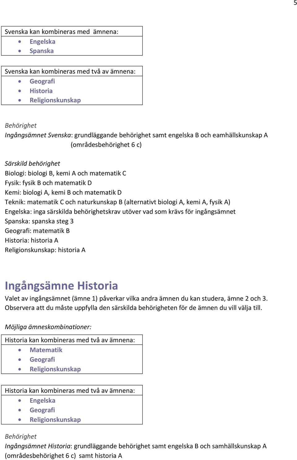 matematik C och naturkunskap B (alternativt biologi A, kemi A, fysik A) Spanska: spanska steg 3 : matematik B : historia A : historia A Ingångsämne