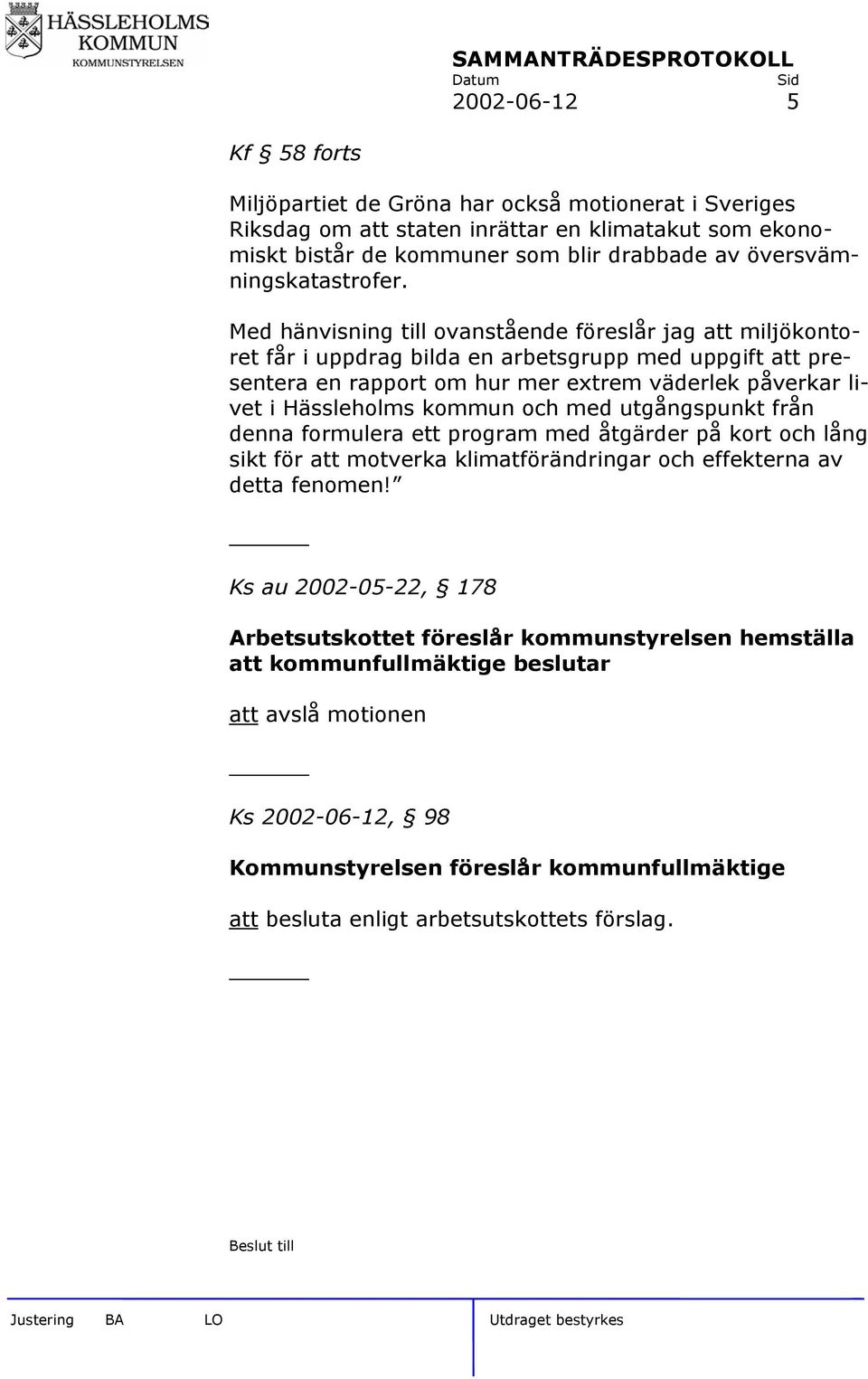 Med hänvisning till ovanstående föreslår jag att miljökontoret får i uppdrag bilda en arbetsgrupp med uppgift att presentera en rapport om hur mer extrem väderlek påverkar livet i Hässleholms kommun