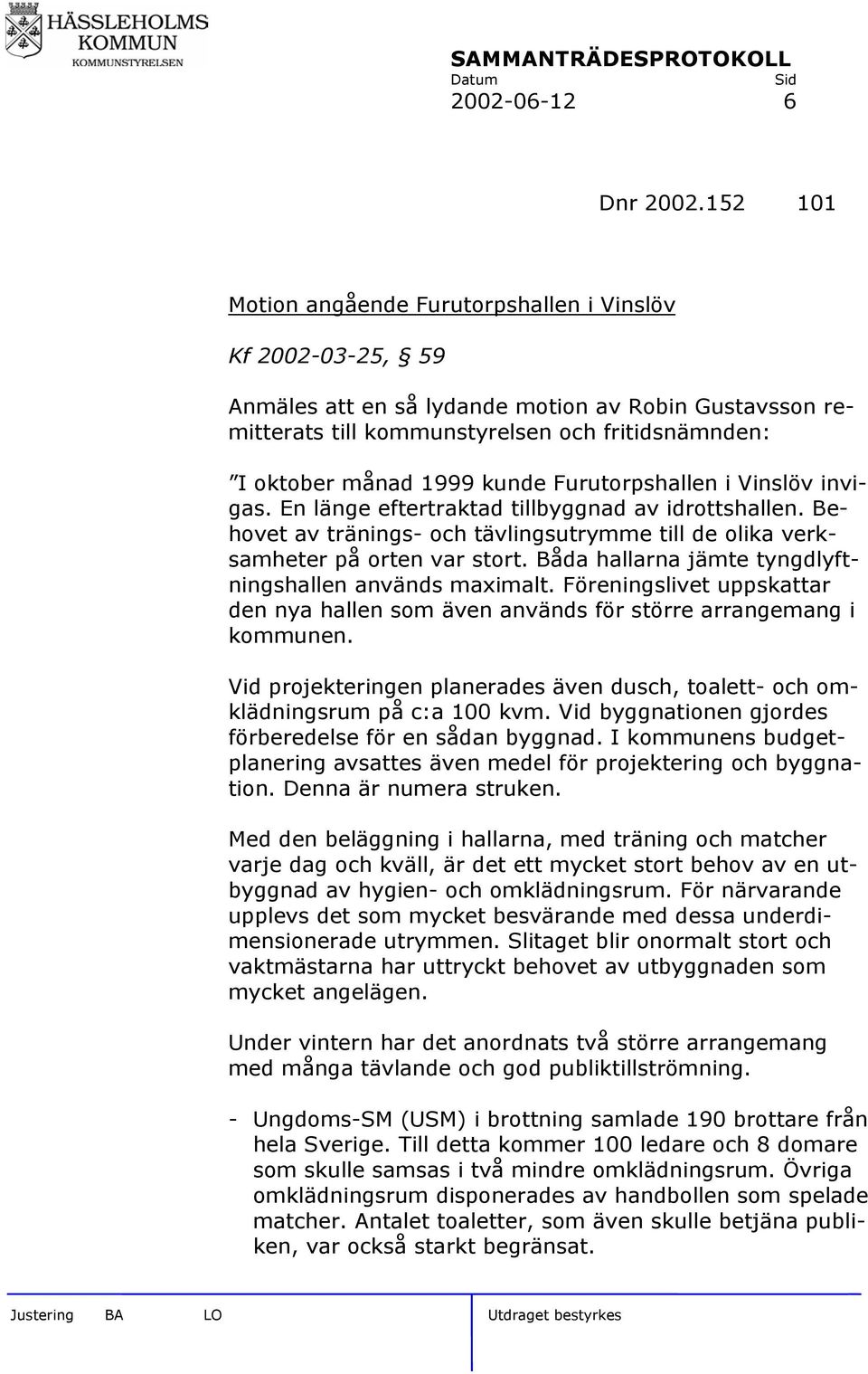 kunde Furutorpshallen i Vinslöv invigas. En länge eftertraktad tillbyggnad av idrottshallen. Behovet av tränings- och tävlingsutrymme till de olika verksamheter på orten var stort.