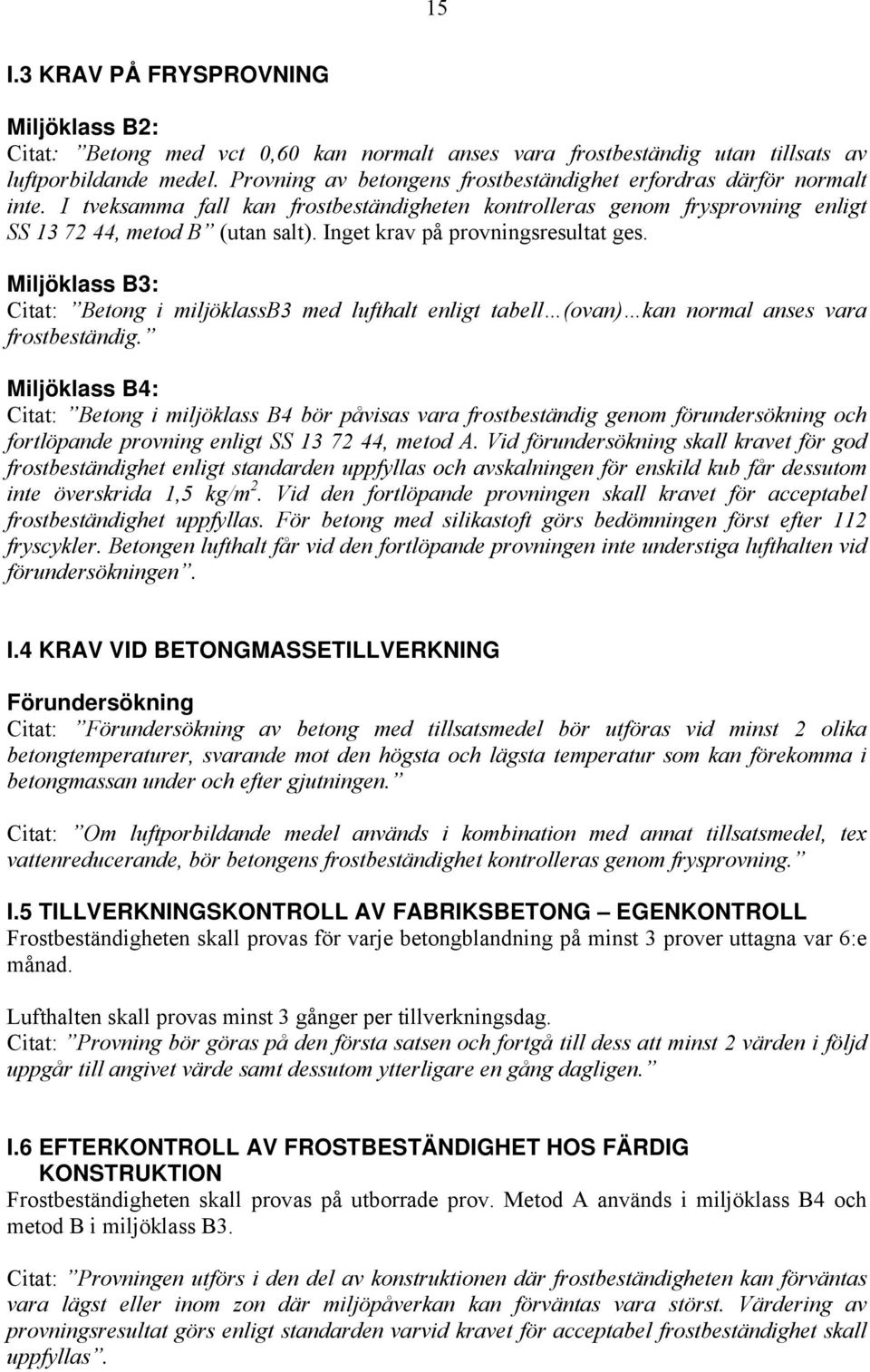 Inget krav på provningsresultat ges. Miljöklass B3: Citat: Betong i miljöklassb3 med lufthalt enligt tabell (ovan) kan normal anses vara frostbeständig.