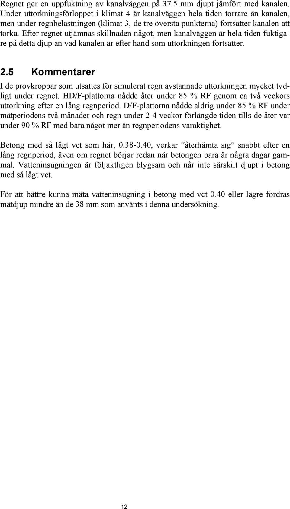 Efter regnet utjämnas skillnaden något, men kanalväggen är hela tiden fuktigare på detta djup än vad kanalen är efter hand som uttorkningen fortsätter. 2.