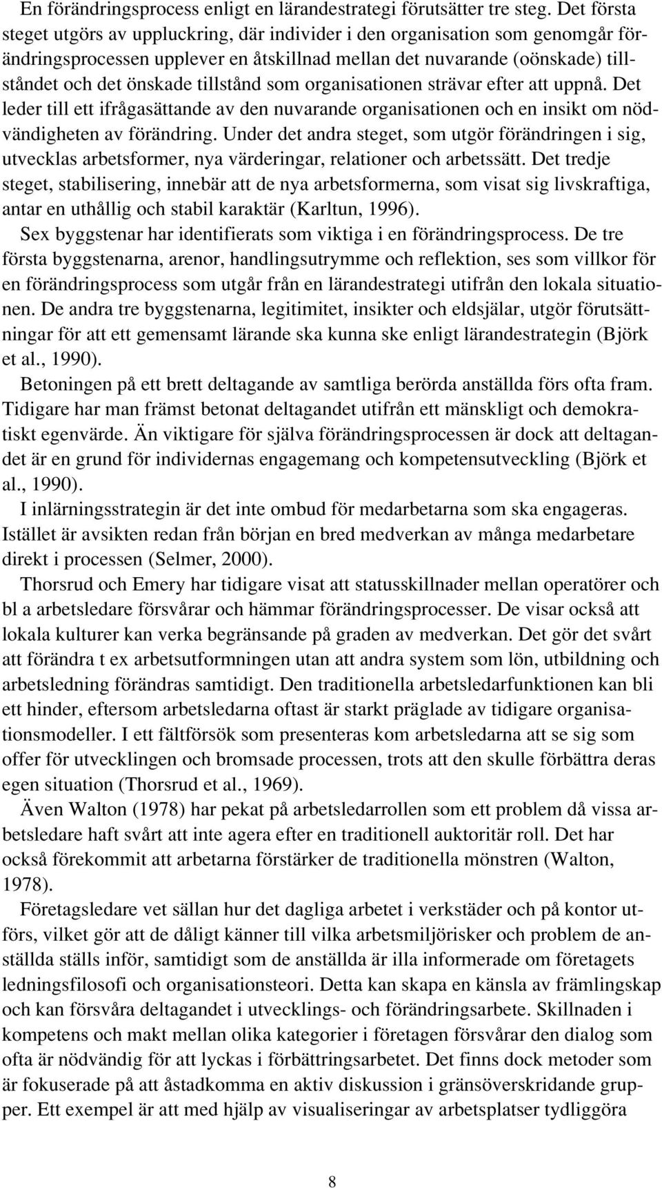 tillstånd som organisationen strävar efter att uppnå. Det leder till ett ifrågasättande av den nuvarande organisationen och en insikt om nödvändigheten av förändring.