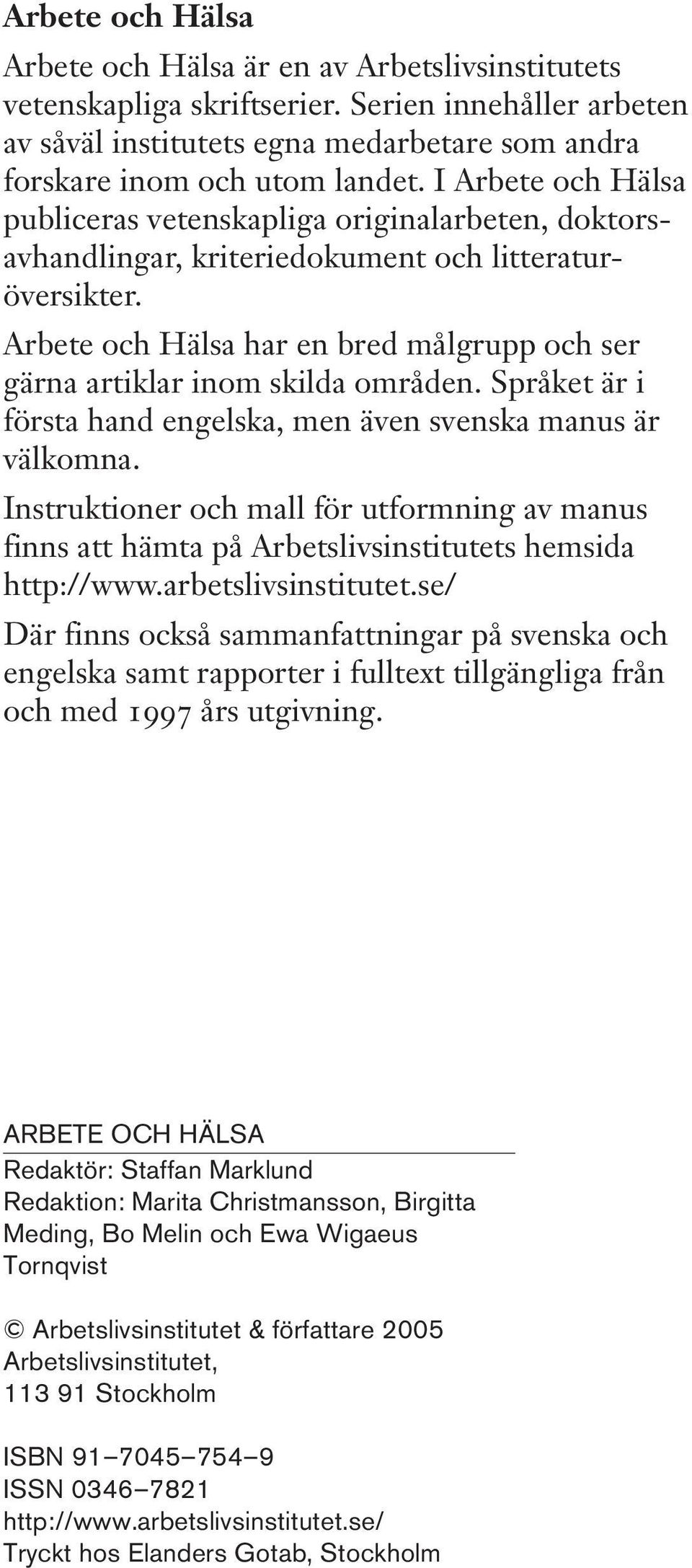 Arbete och Hälsa har en bred målgrupp och ser gärna artiklar inom skilda områden. Språket är i första hand engelska, men även svenska manus är välkomna.