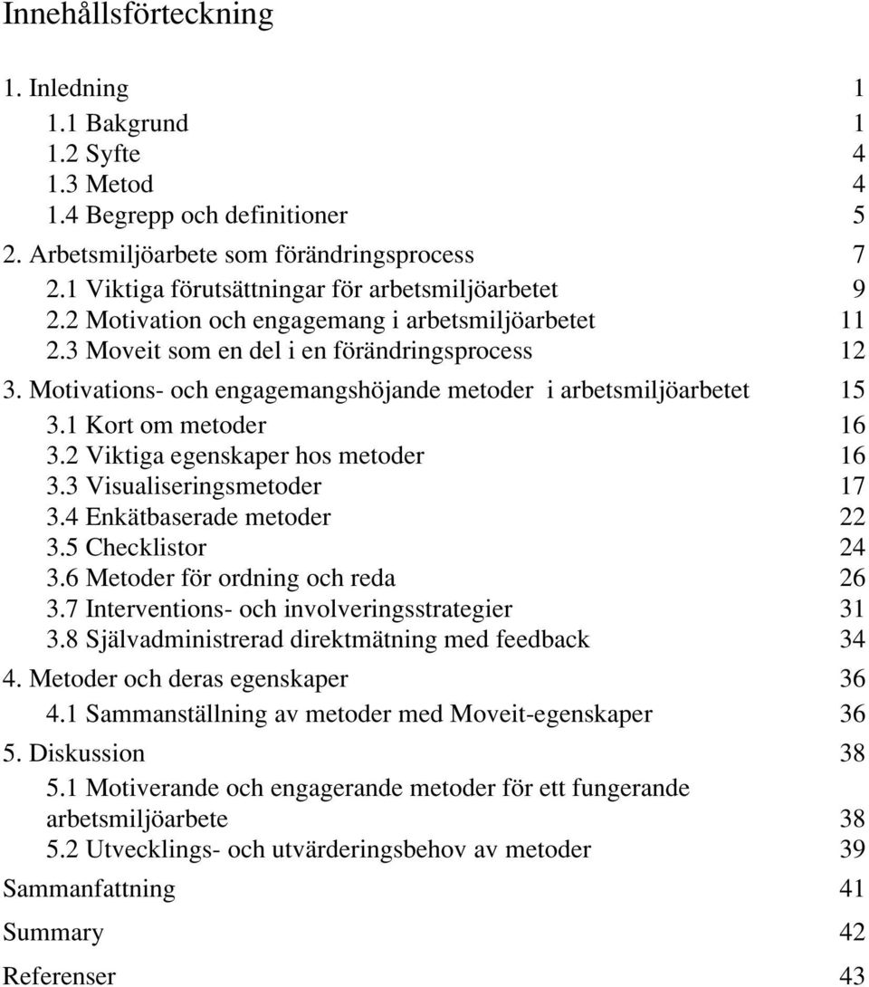 Motivations- och engagemangshöjande metoder i arbetsmiljöarbetet 15 3.1 Kort om metoder 16 3.2 Viktiga egenskaper hos metoder 16 3.3 Visualiseringsmetoder 17 3.4 Enkätbaserade metoder 22 3.