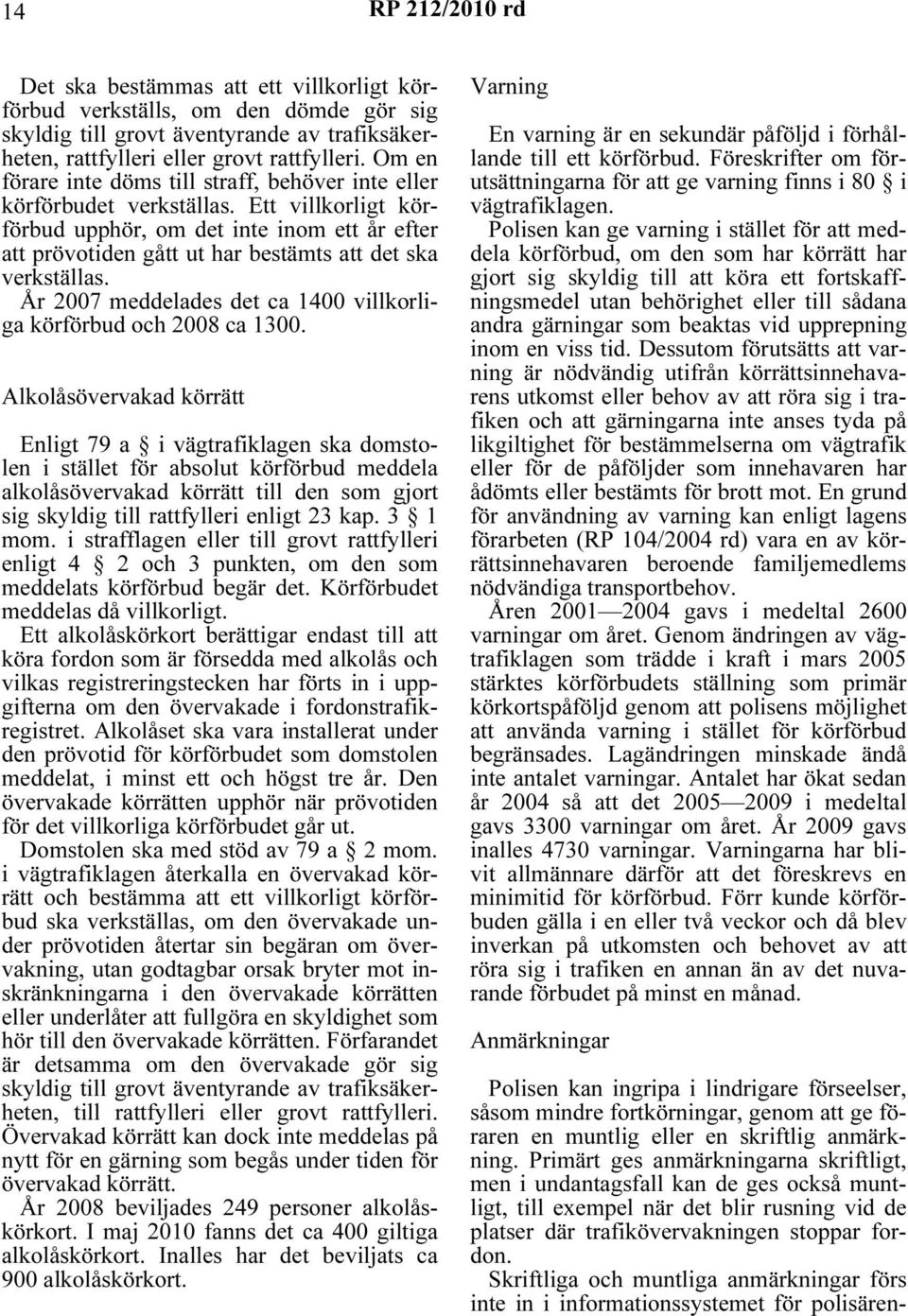 Ett villkorligt körförbud upphör, om det inte inom ett år efter att prövotiden gått ut har bestämts att det ska verkställas. År 2007 meddelades det ca 1400 villkorliga körförbud och 2008 ca 1300.