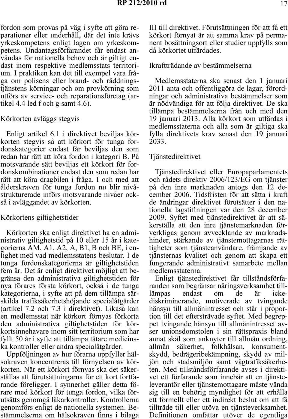 I praktiken kan det till exempel vara fråga om polisens eller brand- och räddningstjänstens körningar och om provkörning som utförs av service- och reparationsföretag (artikel 4.4 led f och g samt 4.