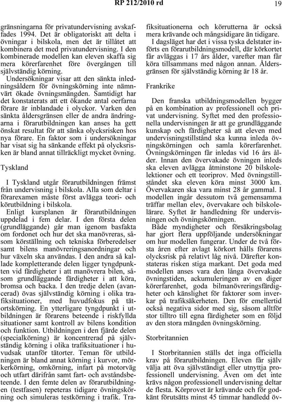 Undersökningar visar att den sänkta inledningsåldern för övningskörning inte nämnvärt ökade övningsmängden. Samtidigt har det konstaterats att ett ökande antal oerfarna förare är inblandade i olyckor.