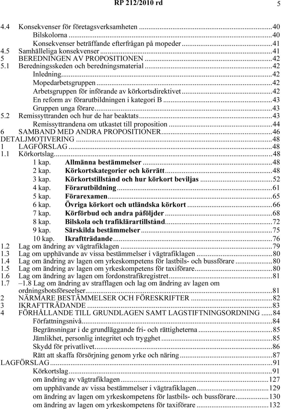 ..43 Gruppen unga förare...43 5.2 Remissyttranden och hur de har beaktats...43 Remissyttrandena om utkastet till proposition...44 6 SAMBAND MED ANDRA PROPOSITIONER...46 DETALJMOTIVERING.