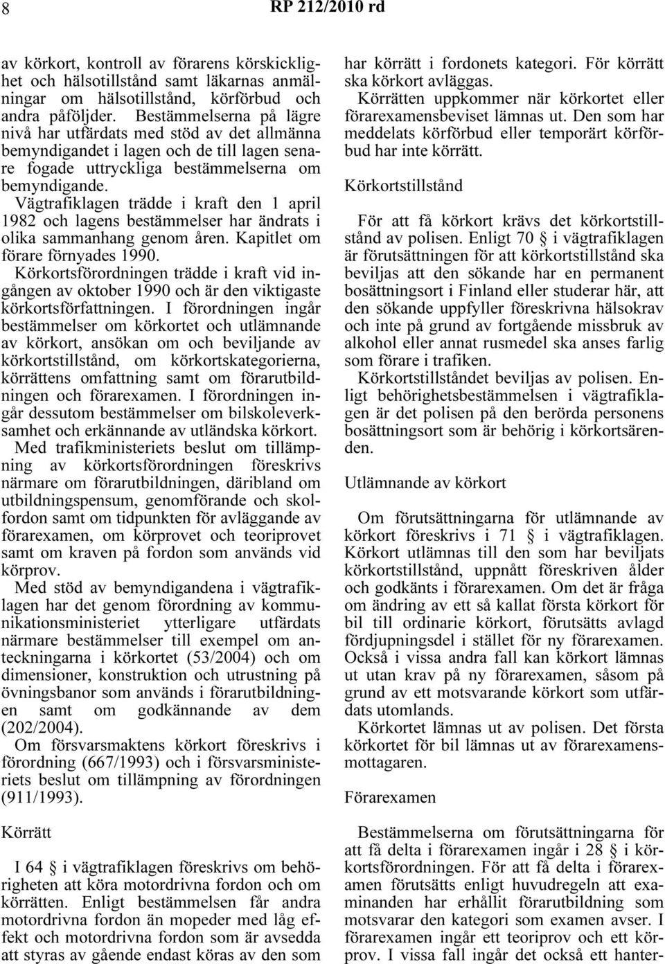 Vägtrafiklagen trädde i kraft den 1 april 1982 och lagens bestämmelser har ändrats i olika sammanhang genom åren. Kapitlet om förare förnyades 1990.