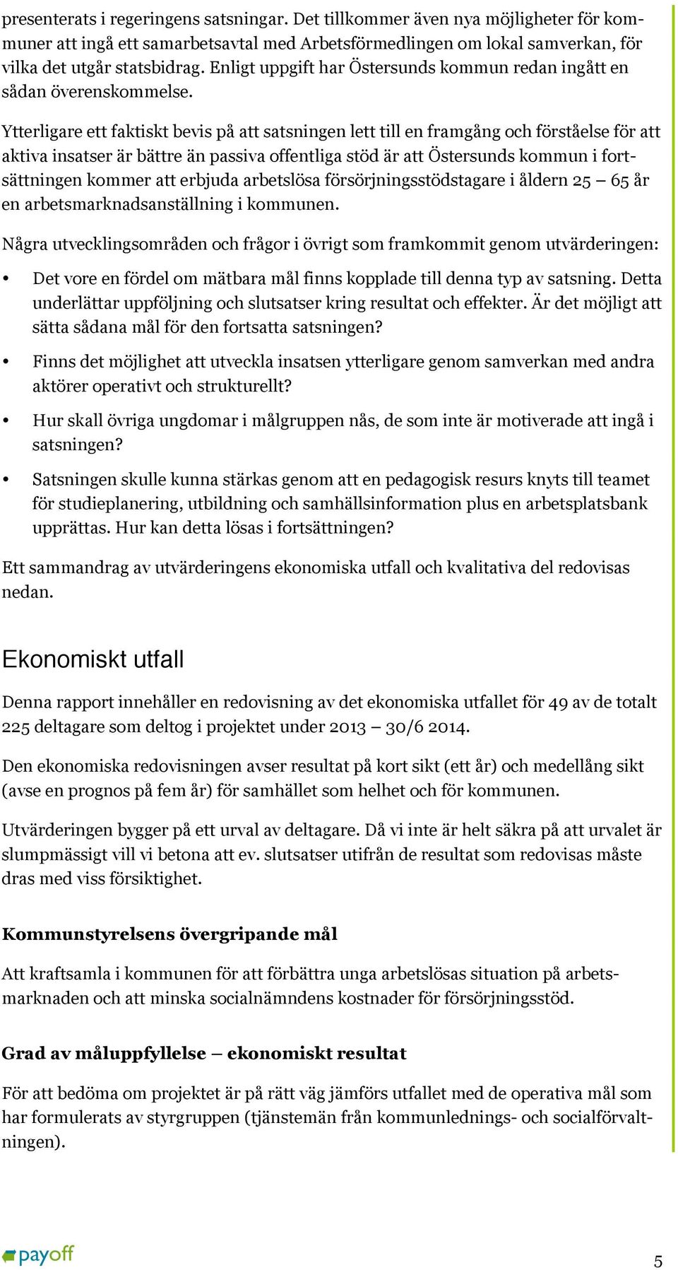 Ytterligare ett faktiskt bevis på att satsningen lett till en framgång och förståelse för att aktiva insatser är bättre än passiva offentliga stöd är att Östersunds kommun i fortsättningen kommer att