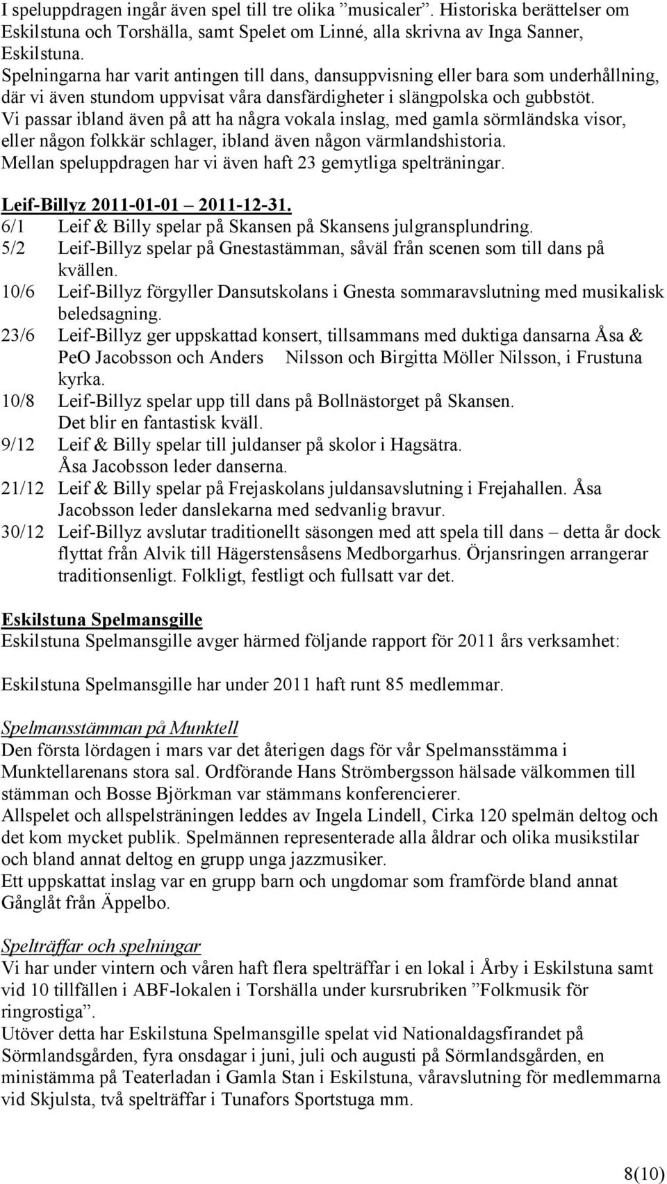 Vi passar ibland även på att ha några vokala inslag, med gamla sörmländska visor, eller någon folkkär schlager, ibland även någon värmlandshistoria.