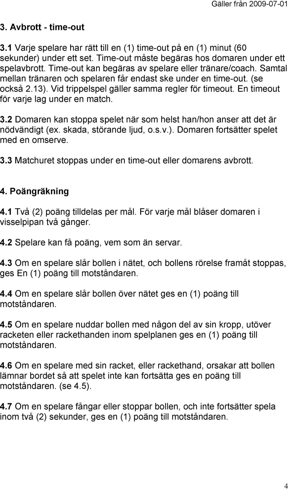 En timeout för varje lag under en match. 3.2 Domaren kan stoppa spelet när som helst han/hon anser att det är nödvändigt (ex. skada, störande ljud, o.s.v.). Domaren fortsätter spelet med en omserve.