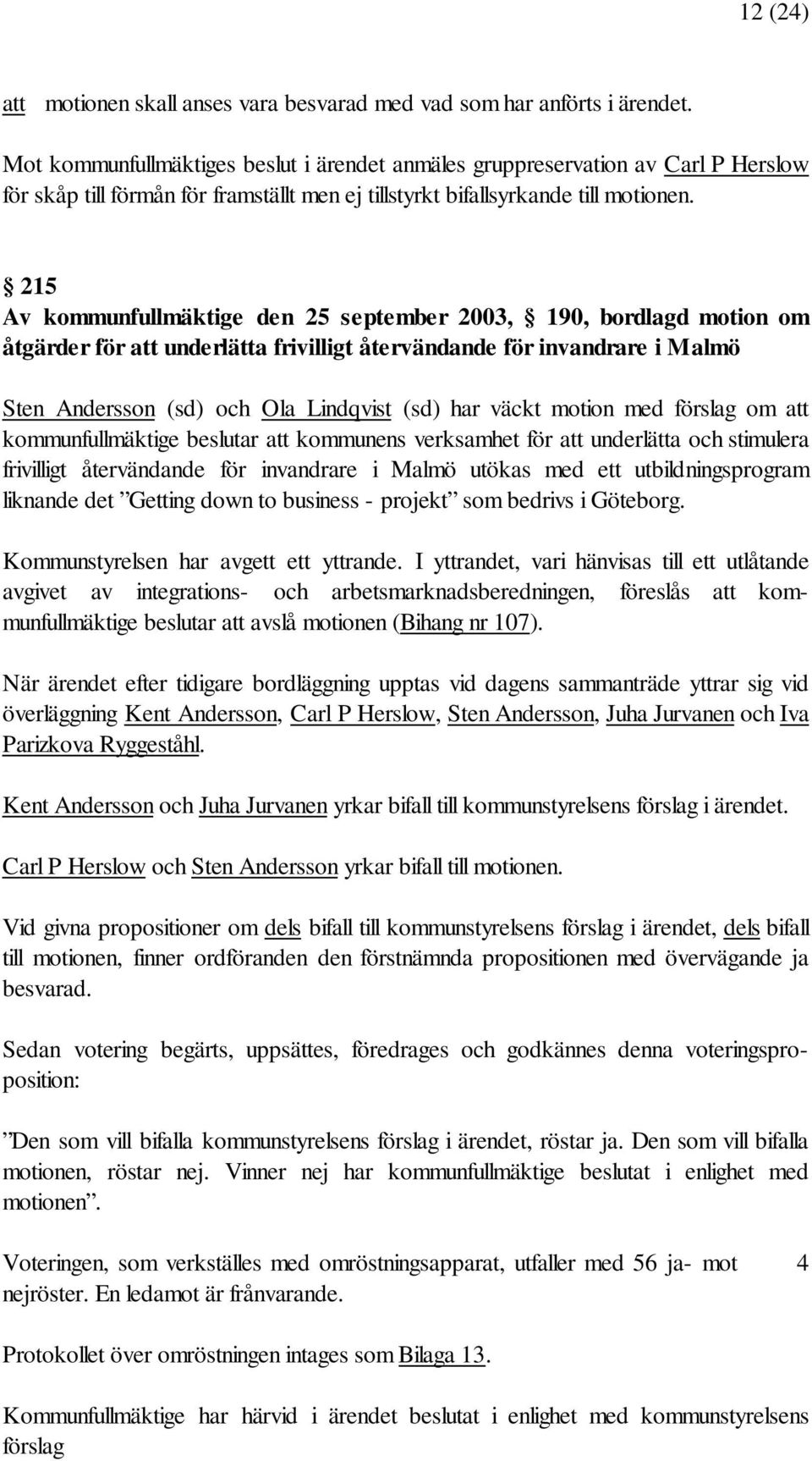 215 Av kommunfullmäktige den 25 september 2003, 190, bordlagd motion om åtgärder för att underlätta frivilligt återvändande för invandrare i Malmö Sten Andersson (sd) och Ola Lindqvist (sd) har väckt