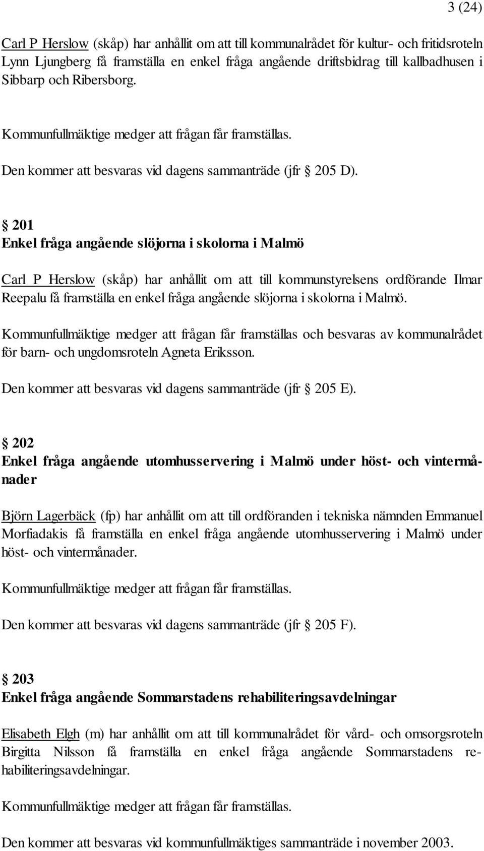 201 Enkel fråga angående slöjorna i skolorna i Malmö Carl P Herslow (skåp) har anhållit om att till kommunstyrelsens ordförande Ilmar Reepalu få framställa en enkel fråga angående slöjorna i skolorna