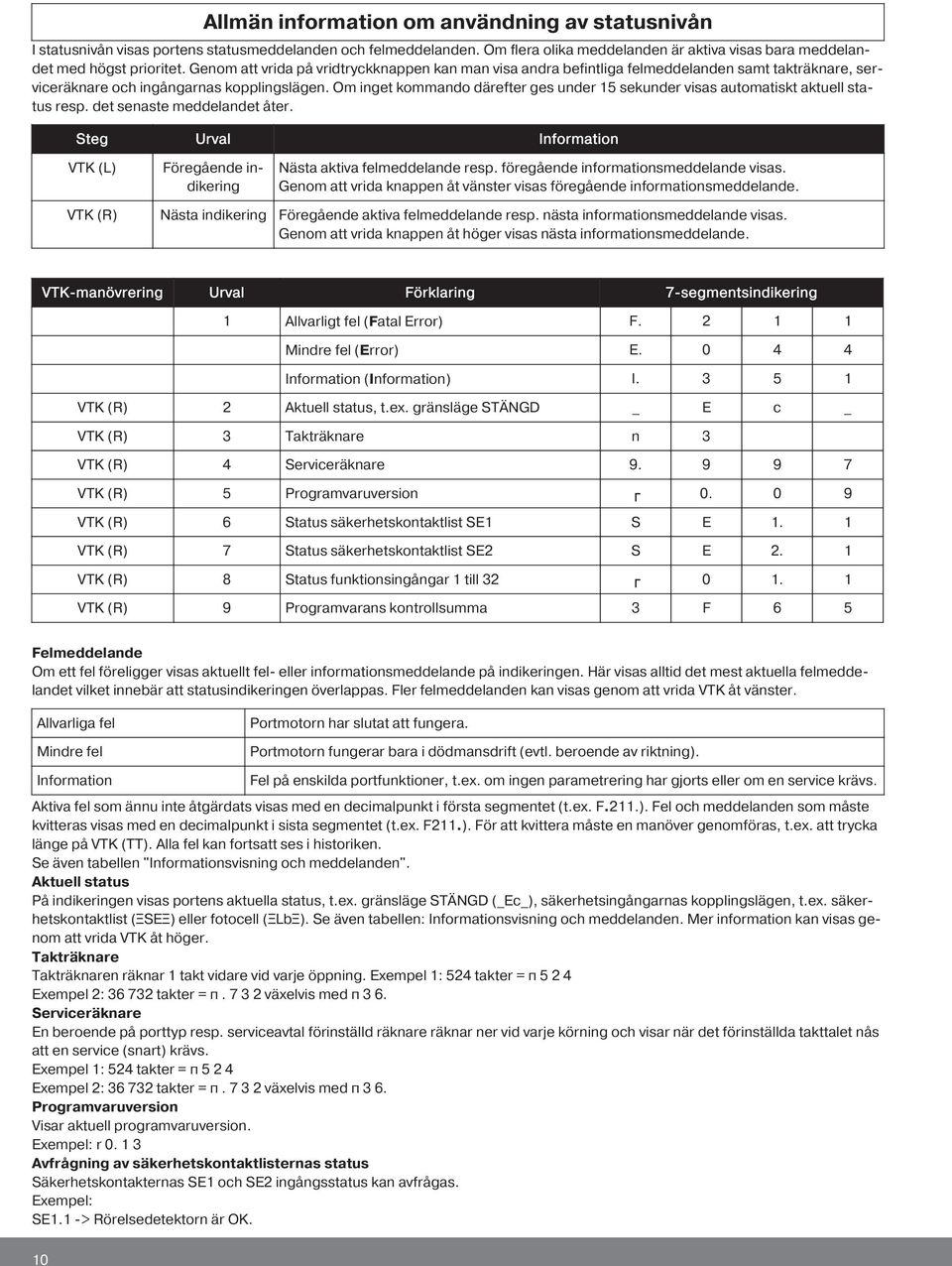 Om inget kommando därefter ges under 15 sekunder visas automatiskt aktuell status resp. det senaste meddelandet åter.