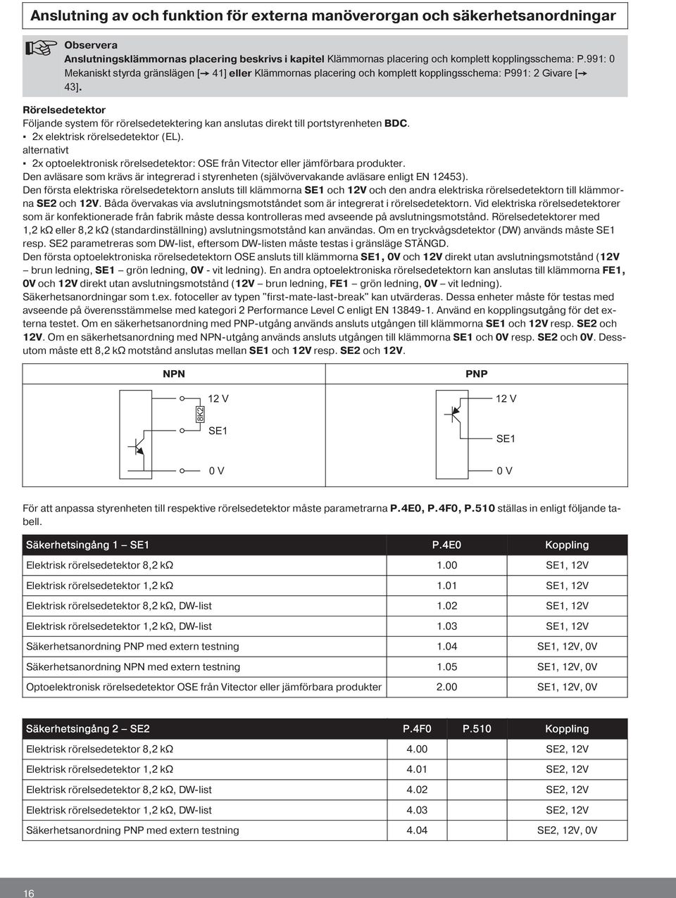 Rörelsedetektor Följande system för rörelsedetektering kan anslutas direkt till portstyrenheten BDC. 2x elektrisk rörelsedetektor (EL).