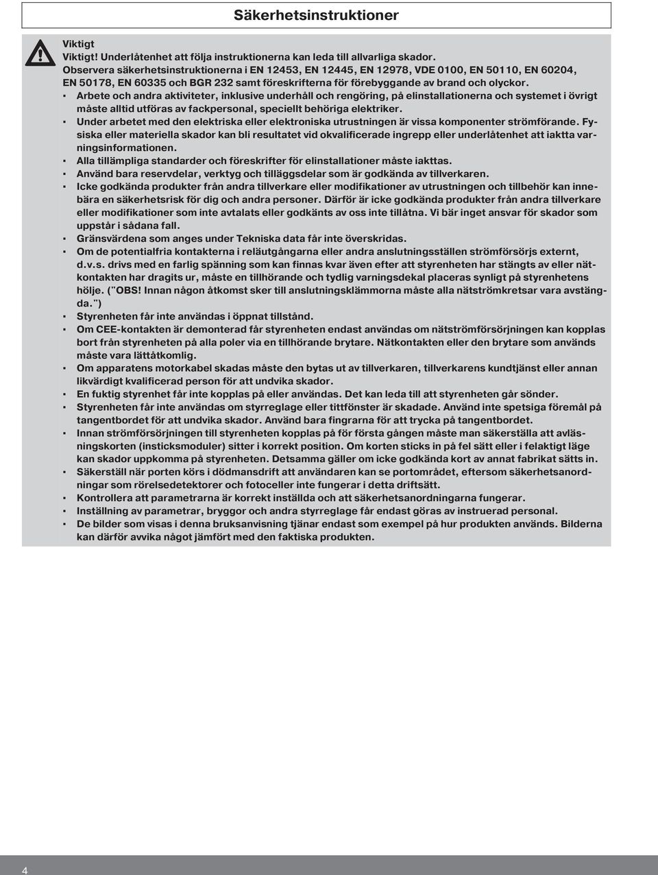 Arbete och andra aktiviteter, inklusive underhåll och rengöring, på elinstallationerna och systemet i övrigt måste alltid utföras av fackpersonal, speciellt behöriga elektriker.