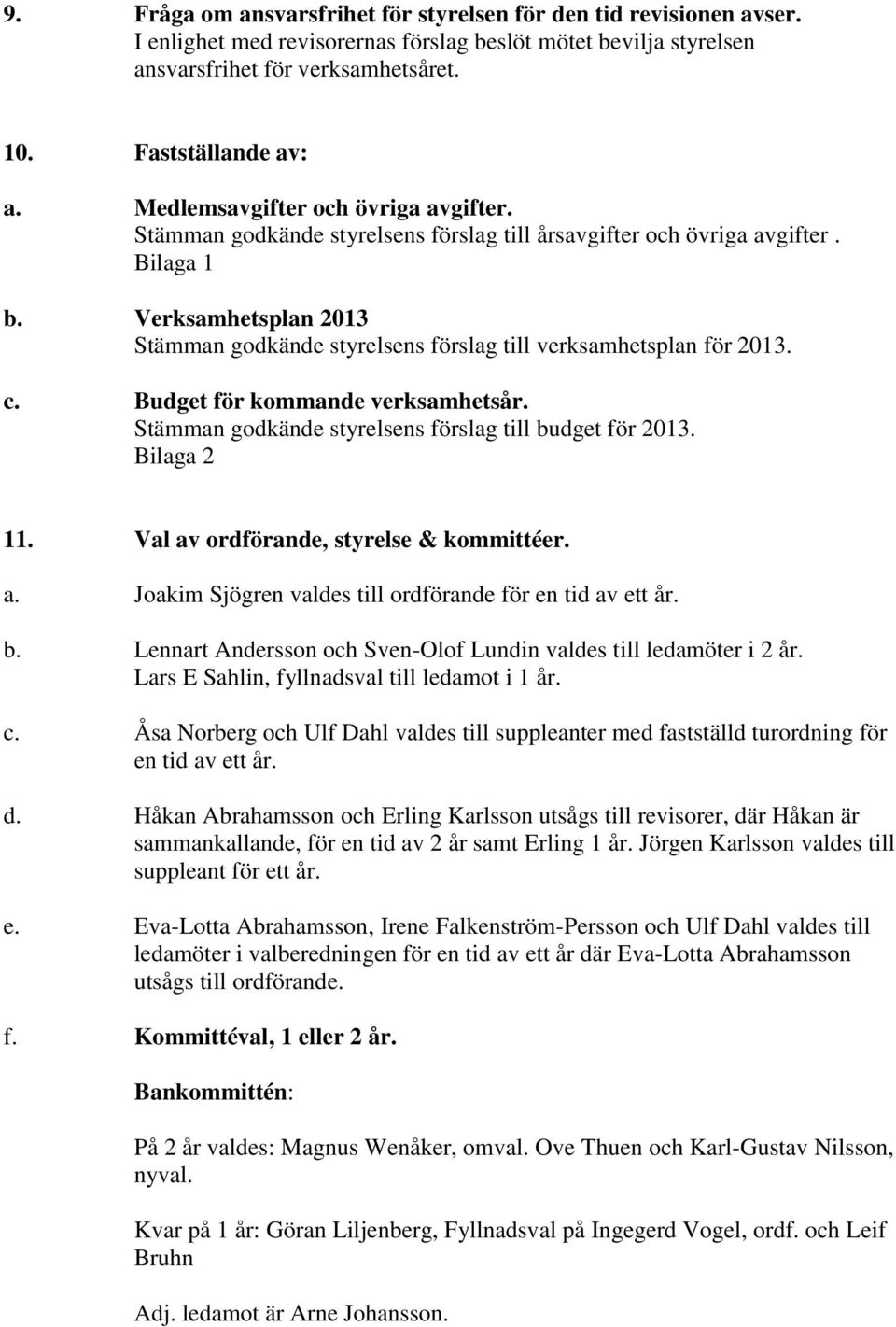 Verksamhetsplan 2013 Stämman godkände styrelsens förslag till verksamhetsplan för 2013. c. Budget för kommande verksamhetsår. Stämman godkände styrelsens förslag till budget för 2013. Bilaga 2 11.