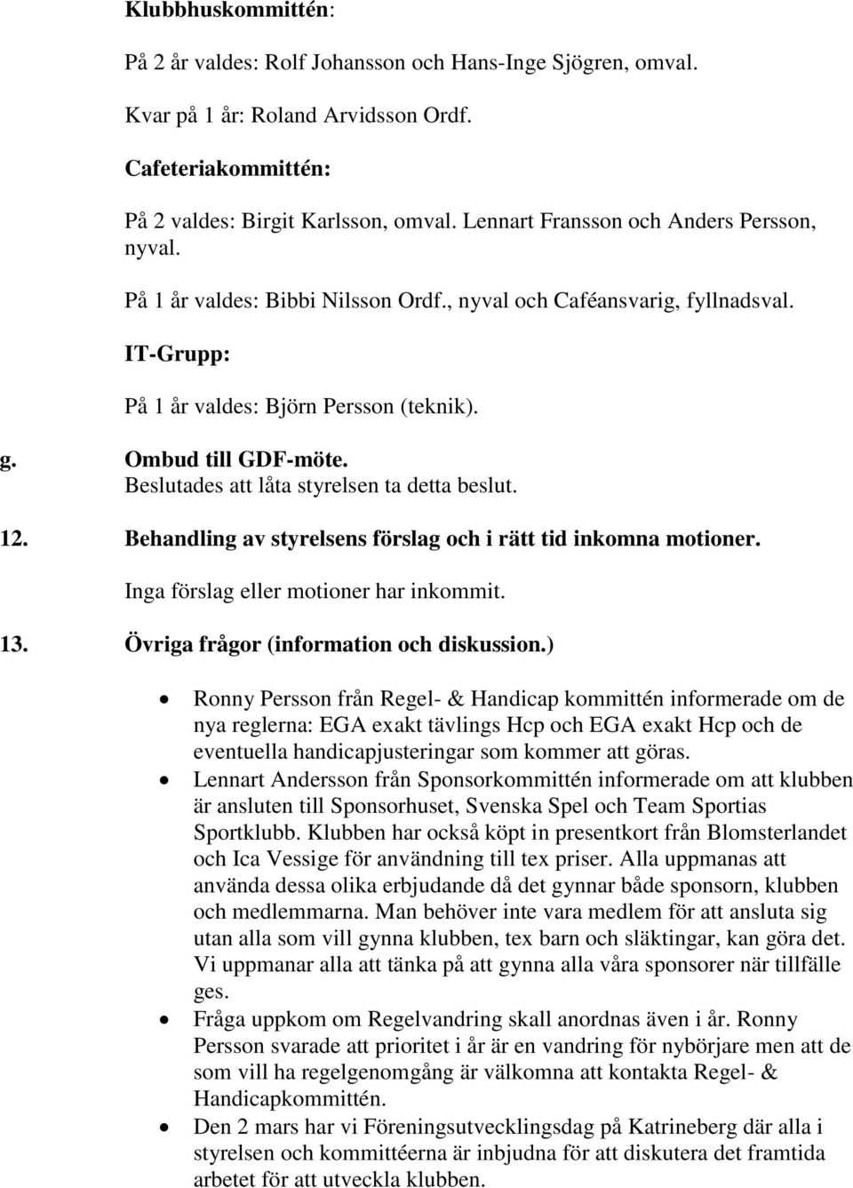 Beslutades att låta styrelsen ta detta beslut. 12. Behandling av styrelsens förslag och i rätt tid inkomna motioner. Inga förslag eller motioner har inkommit. 13.