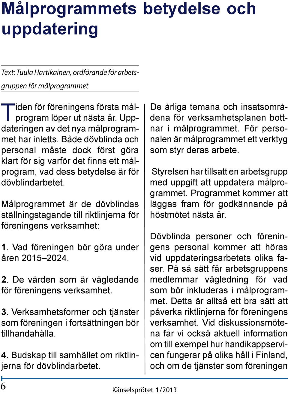 Målprogrammet är de dövblindas ställningstagande till riktlinjerna för föreningens verksamhet: 1. Vad föreningen bör göra under åren 2015 2024. 2. De värden som är vägledande för föreningens verksamhet.