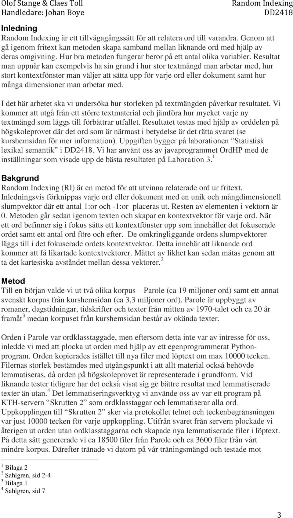 Resultat man uppnår kan exempelvis ha sin grund i hur stor textmängd man arbetar med, hur stort kontextfönster man väljer att sätta upp för varje ord eller dokument samt hur många dimensioner man