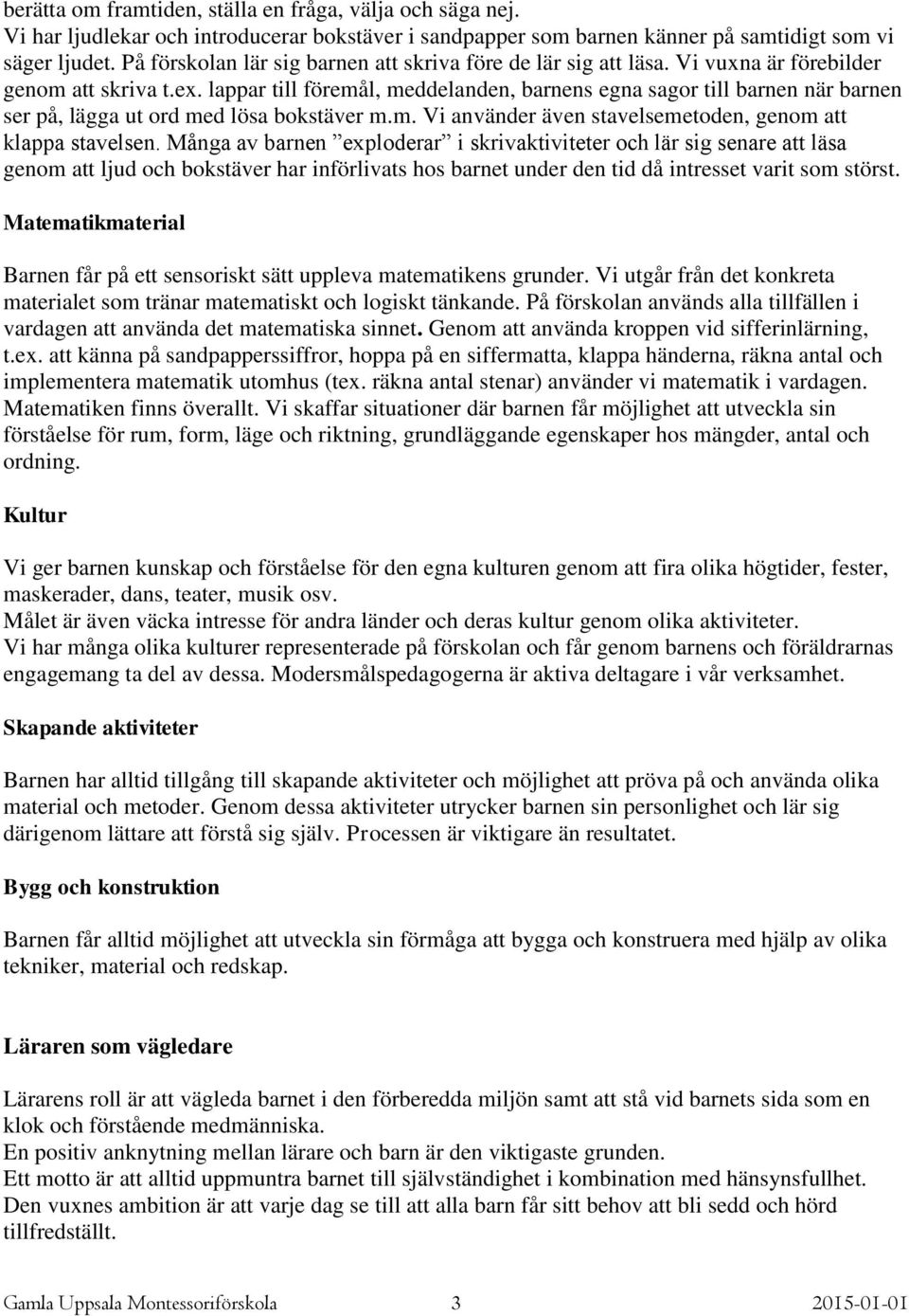 lappar till föremål, meddelanden, barnens egna sagor till barnen när barnen ser på, lägga ut ord med lösa bokstäver m.m. Vi använder även stavelsemetoden, genom att klappa stavelsen.