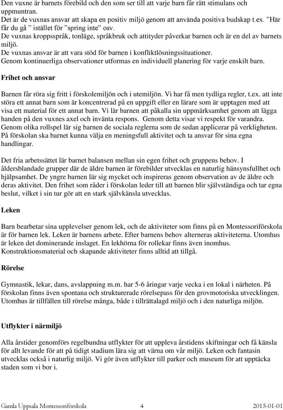 De vuxnas ansvar är att vara stöd för barnen i konfliktlösningssituationer. Genom kontinuerliga observationer utformas en individuell planering för varje enskilt barn.