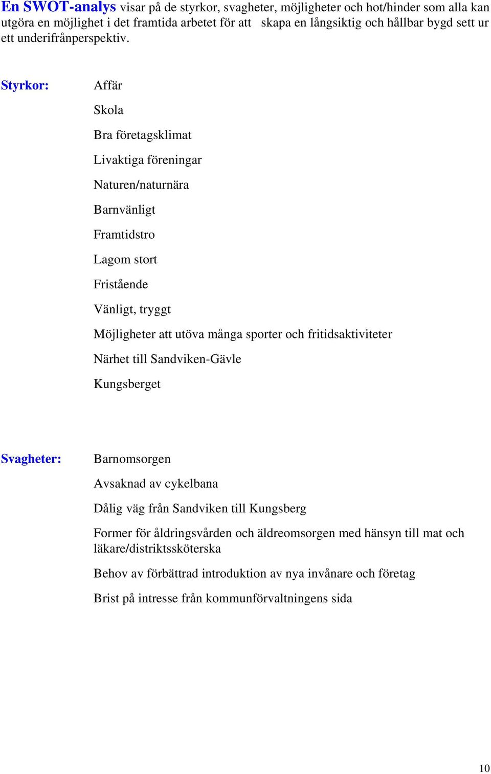 Styrkor: Affär Skola Bra företagsklimat Livaktiga föreningar Naturen/naturnära Barnvänligt Framtidstro Lagom stort Fristående Vänligt, tryggt Möjligheter att utöva många sporter och