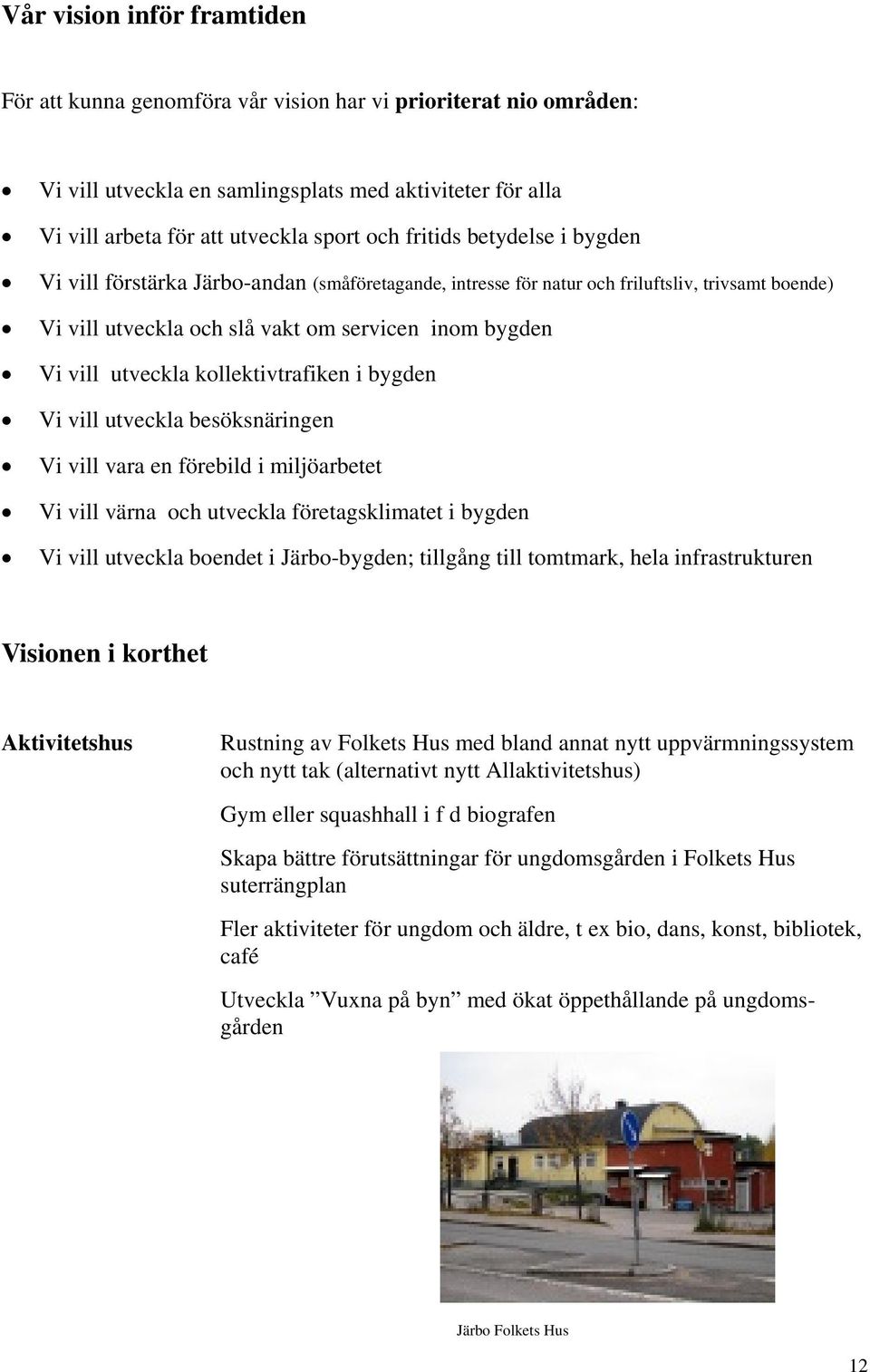 kollektivtrafiken i bygden Vi vill utveckla besöksnäringen Vi vill vara en förebild i miljöarbetet Vi vill värna och utveckla företagsklimatet i bygden Vi vill utveckla boendet i Järbo-bygden;