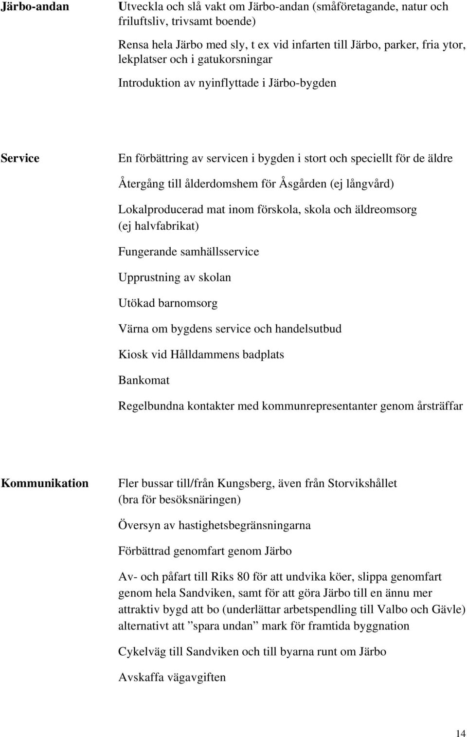 Lokalproducerad mat inom förskola, skola och äldreomsorg (ej halvfabrikat) Fungerande samhällsservice Upprustning av skolan Utökad barnomsorg Värna om bygdens service och handelsutbud Kiosk vid