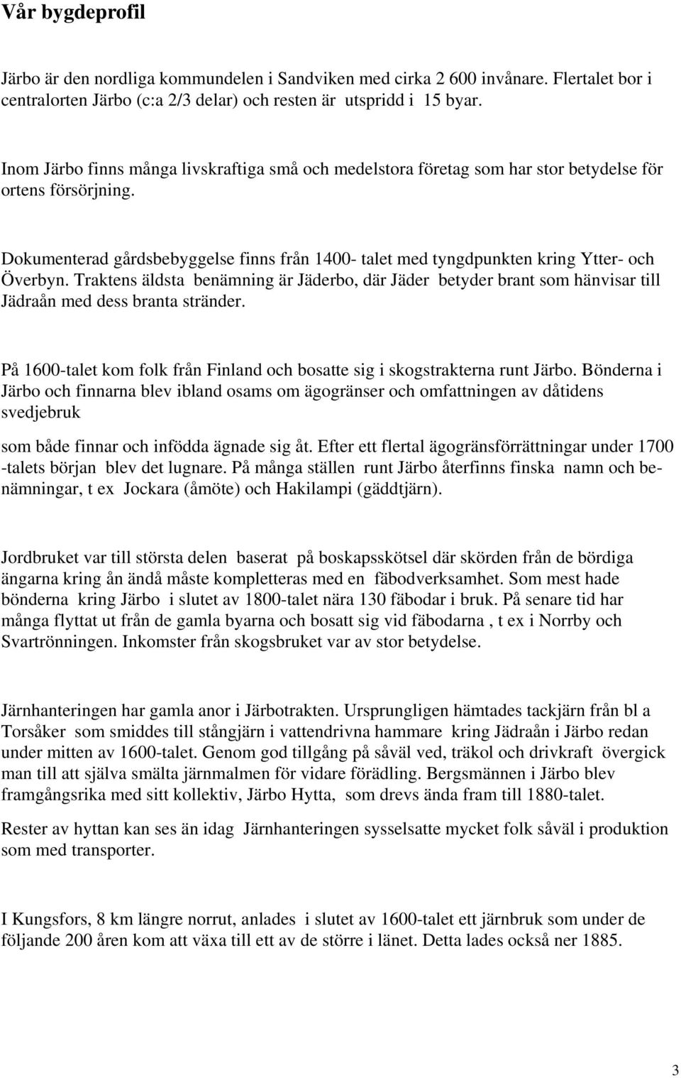 Dokumenterad gårdsbebyggelse finns från 1400- talet med tyngdpunkten kring Ytter- och Överbyn.