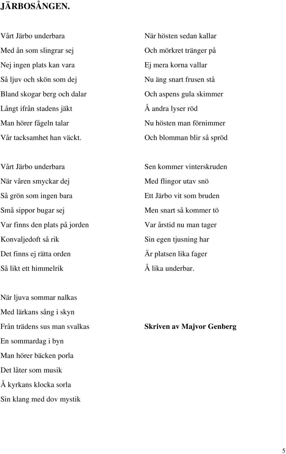När hösten sedan kallar Och mörkret tränger på Ej mera korna vallar Nu äng snart frusen stå Och aspens gula skimmer Å andra lyser röd Nu hösten man förnimmer Och blomman blir så spröd Vårt Järbo