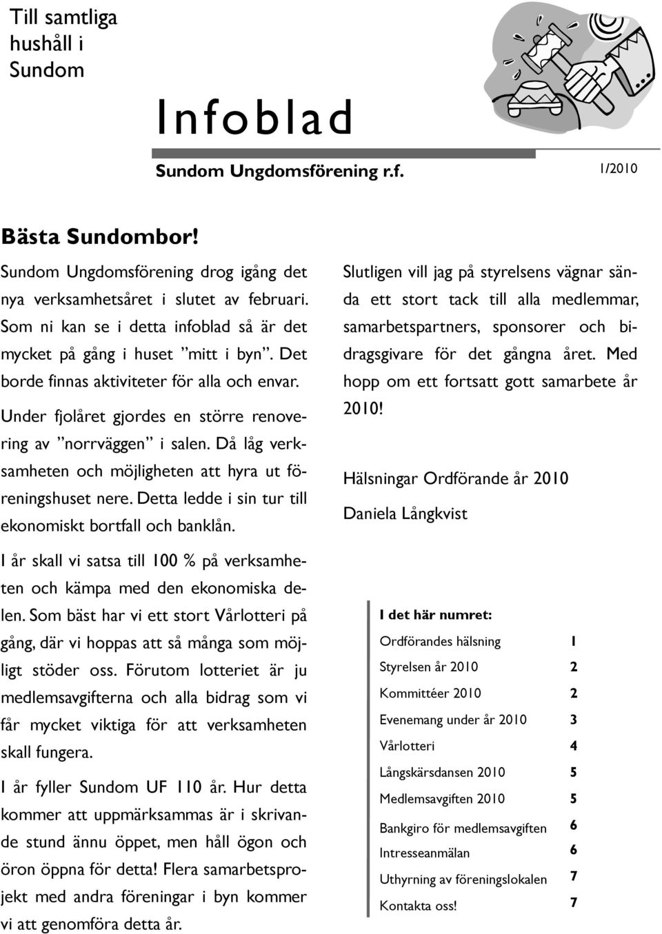 Då låg verksamheten och möjligheten att hyra ut föreningshuset nere. Detta ledde i sin tur till ekonomiskt bortfall och banklån.