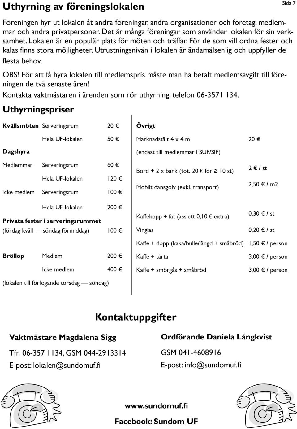 Utrustningsnivån i lokalen är ändamålsenlig och uppfyller de flesta behov. OBS! För att få hyra lokalen till medlemspris måste man ha betalt medlemsavgift till föreningen de två senaste åren!