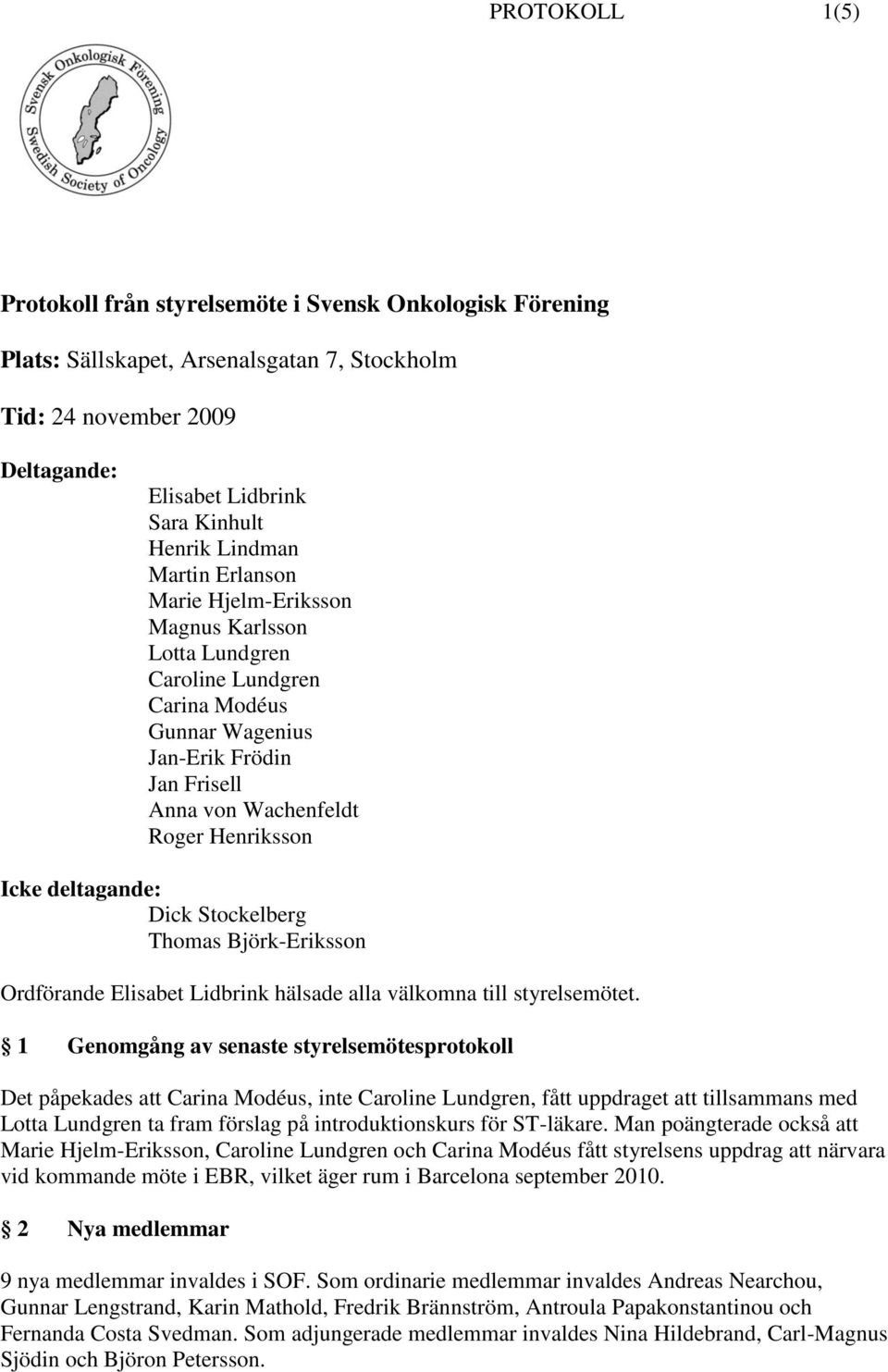 Dick Stockelberg Thomas Björk-Eriksson Ordförande Elisabet Lidbrink hälsade alla välkomna till styrelsemötet.