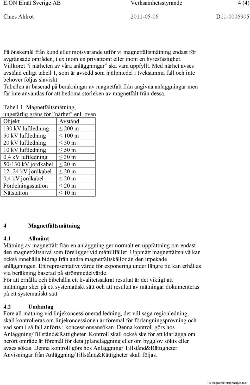 Tabellen är baserad på beräkningar av magnetfält från angivna anläggningar men får inte användas för att bedöma storleken av magnetfält från dessa. Tabell 1.