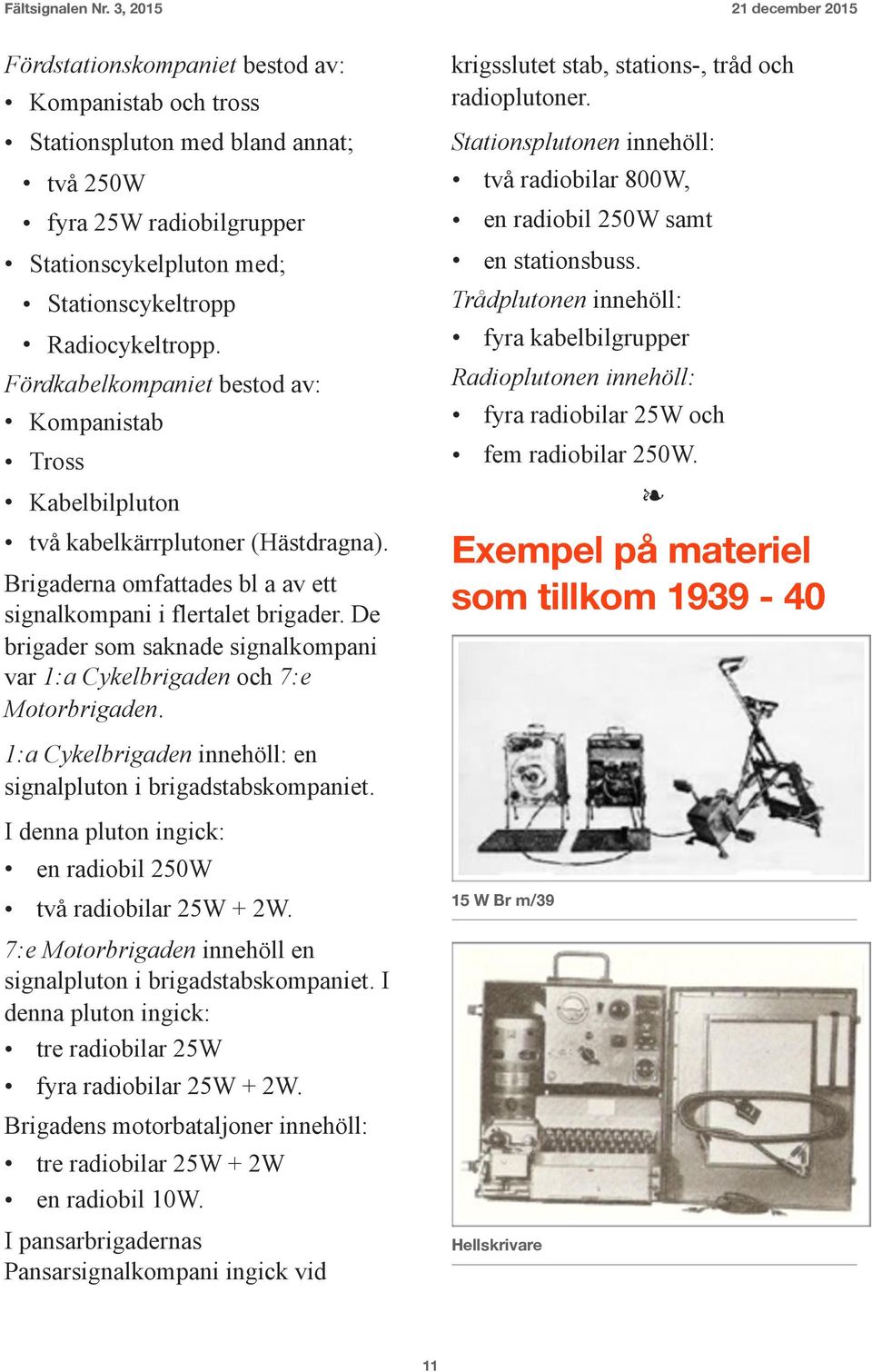 De brigader som saknade signalkompani var 1:a Cykelbrigaden och 7:e Motorbrigaden. krigsslutet stab, stations-, tråd och radioplutoner.