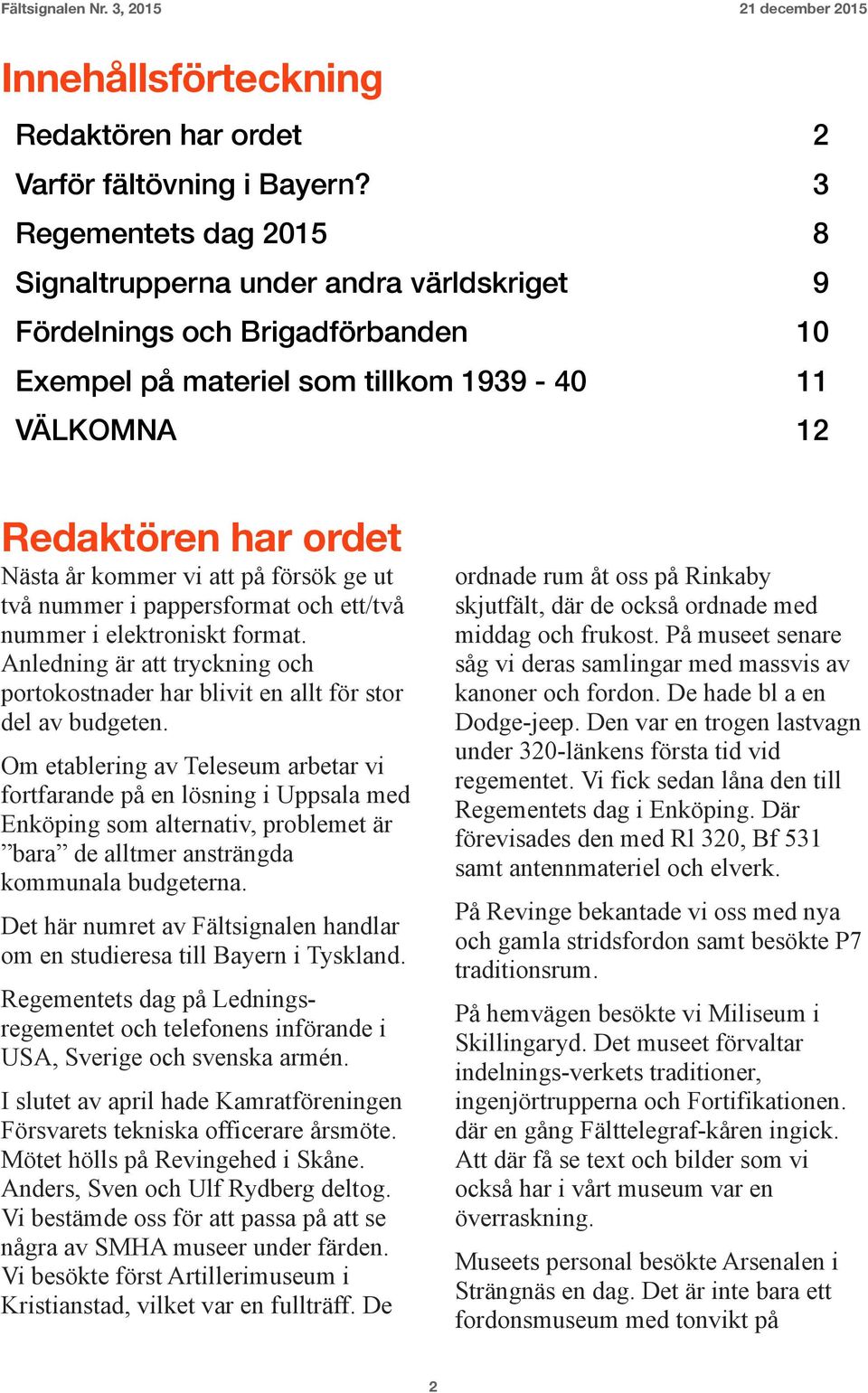 att på försök ge ut två nummer i pappersformat och ett/två nummer i elektroniskt format. Anledning är att tryckning och portokostnader har blivit en allt för stor del av budgeten.