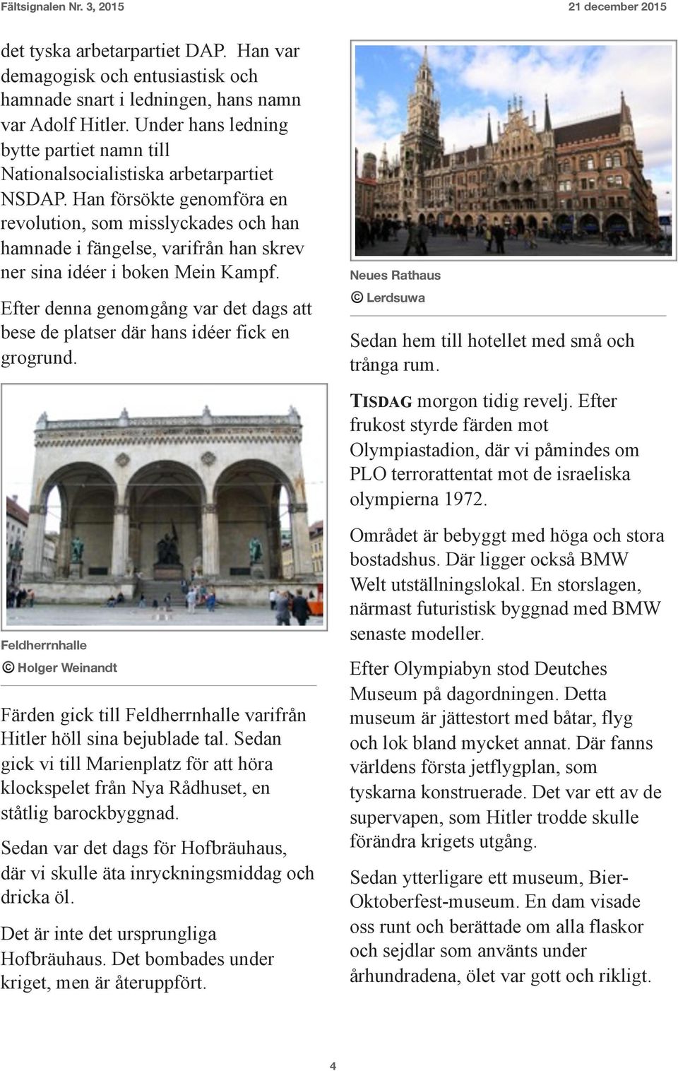 Han försökte genomföra en revolution, som misslyckades och han hamnade i fängelse, varifrån han skrev ner sina idéer i boken Mein Kampf.